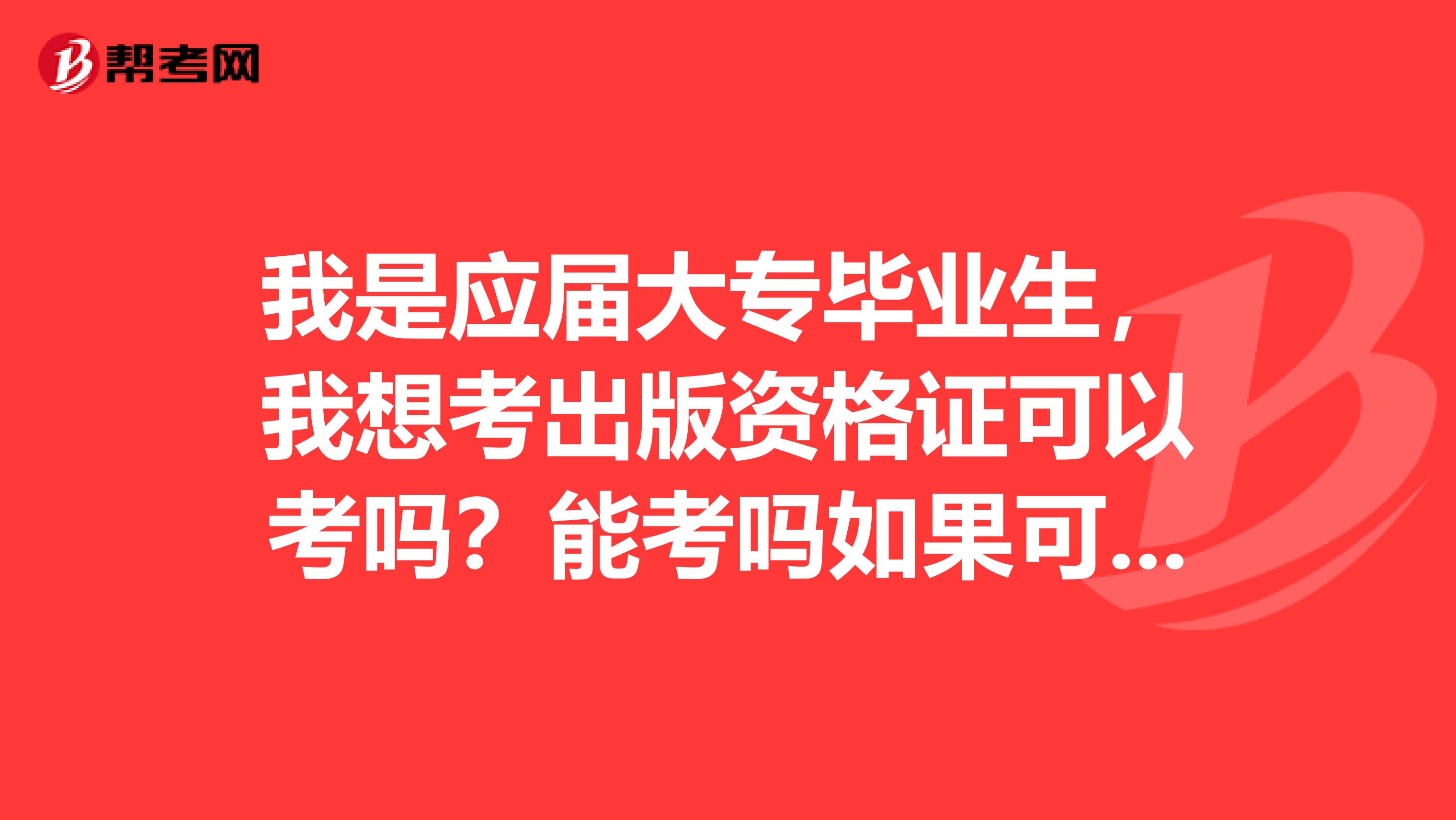 我是应届大专毕业生，我想考出版资格证可以考吗？能考吗如果可以，那能考什么级别的？