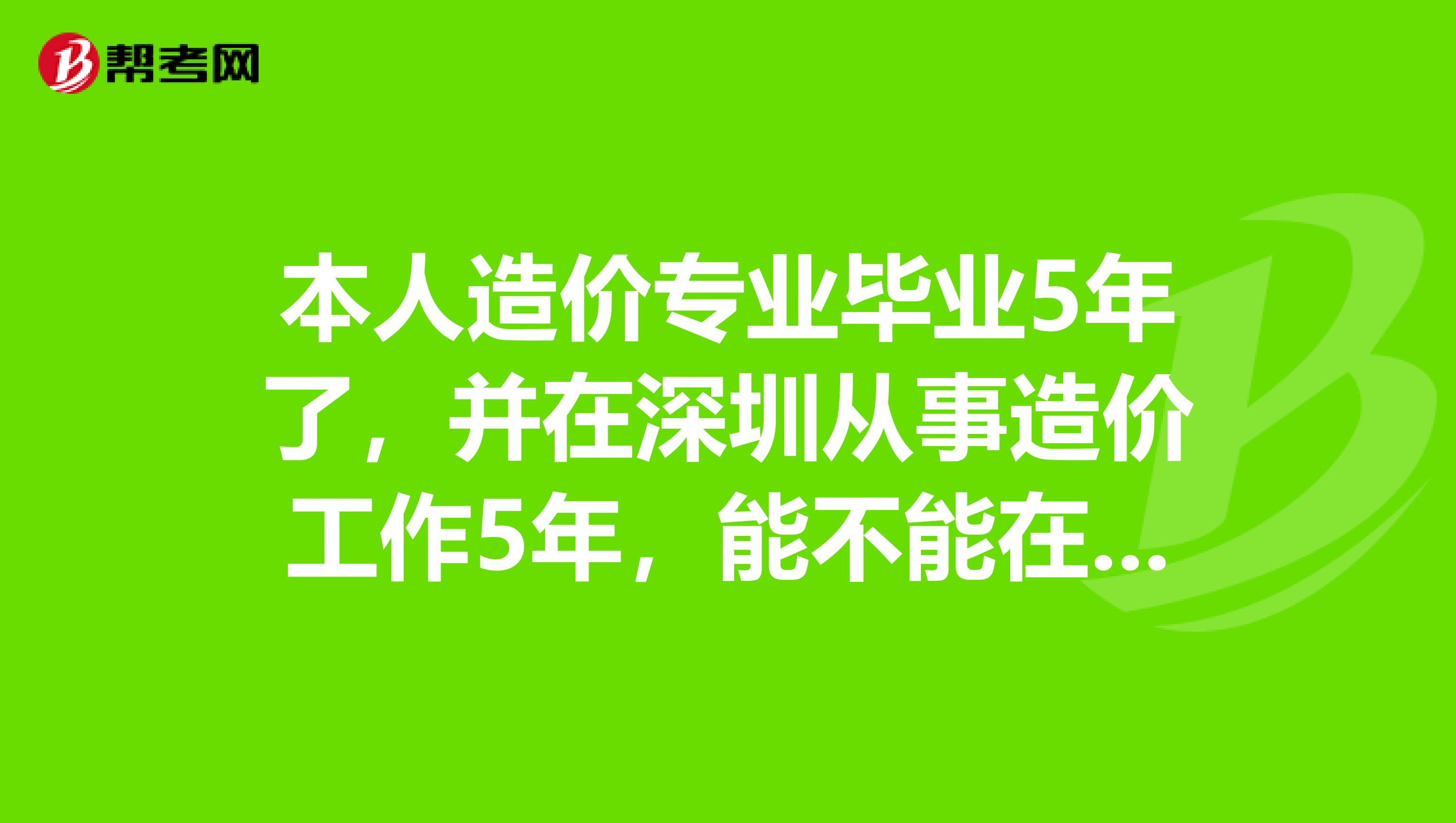 本人造价专业毕业5年了，并在深圳从事造价工作5年，能不能在福建报考造价工程师考试？？