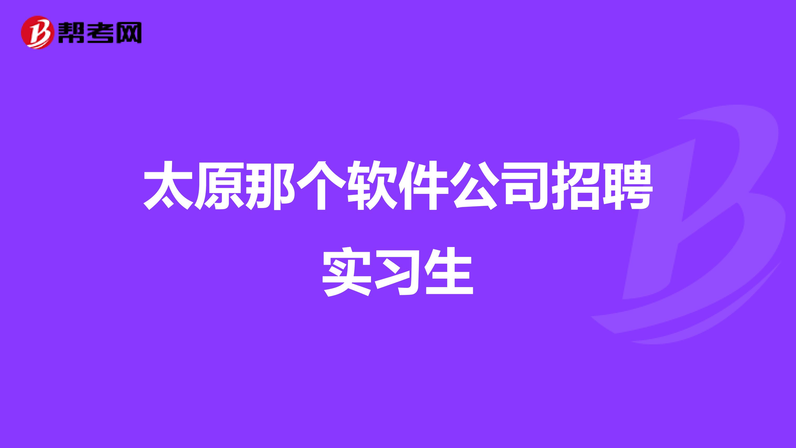 太原那個(gè)軟件公司招聘實(shí)習(xí)生