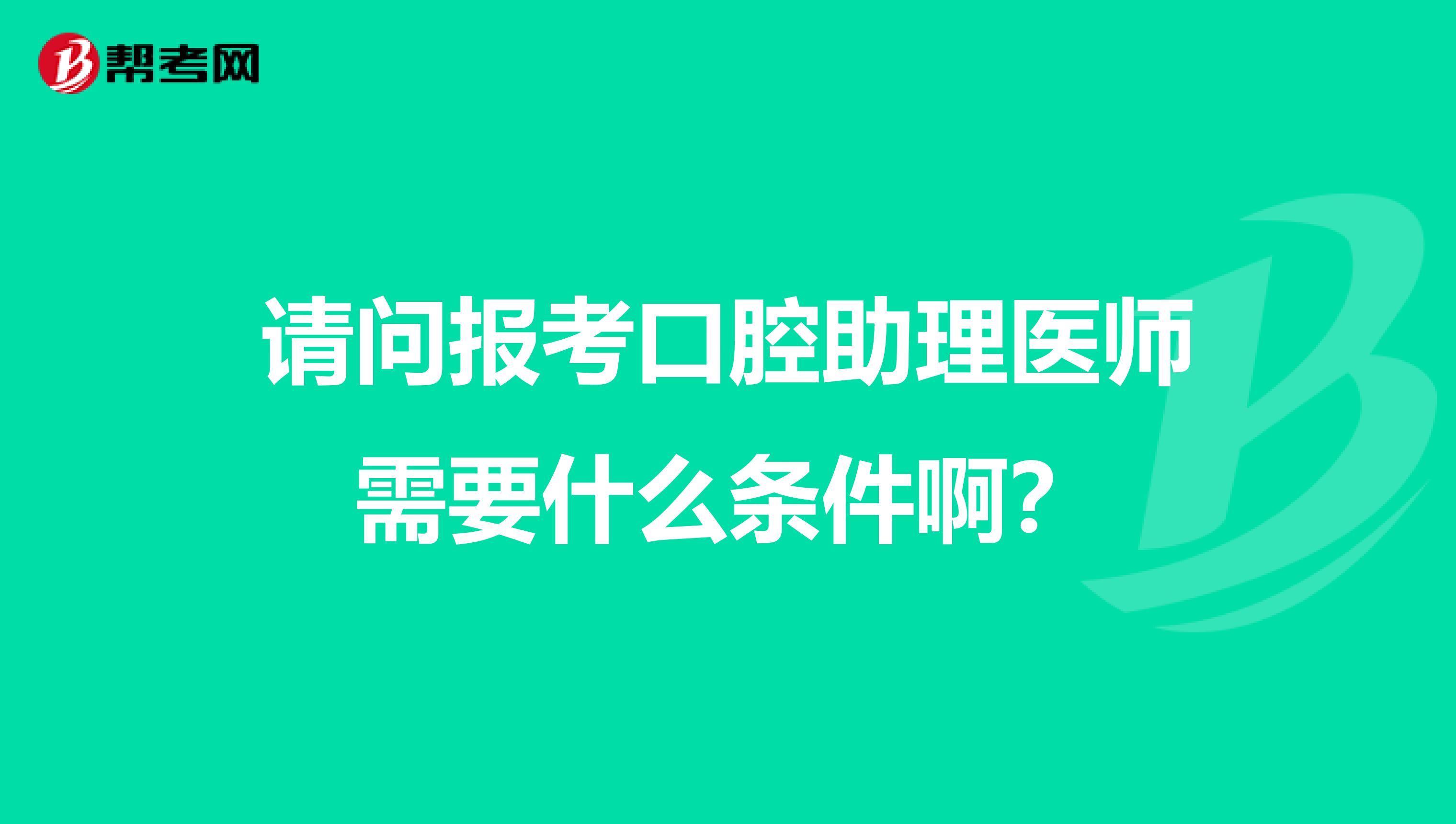 请问报考口腔助理医师需要什么条件啊?