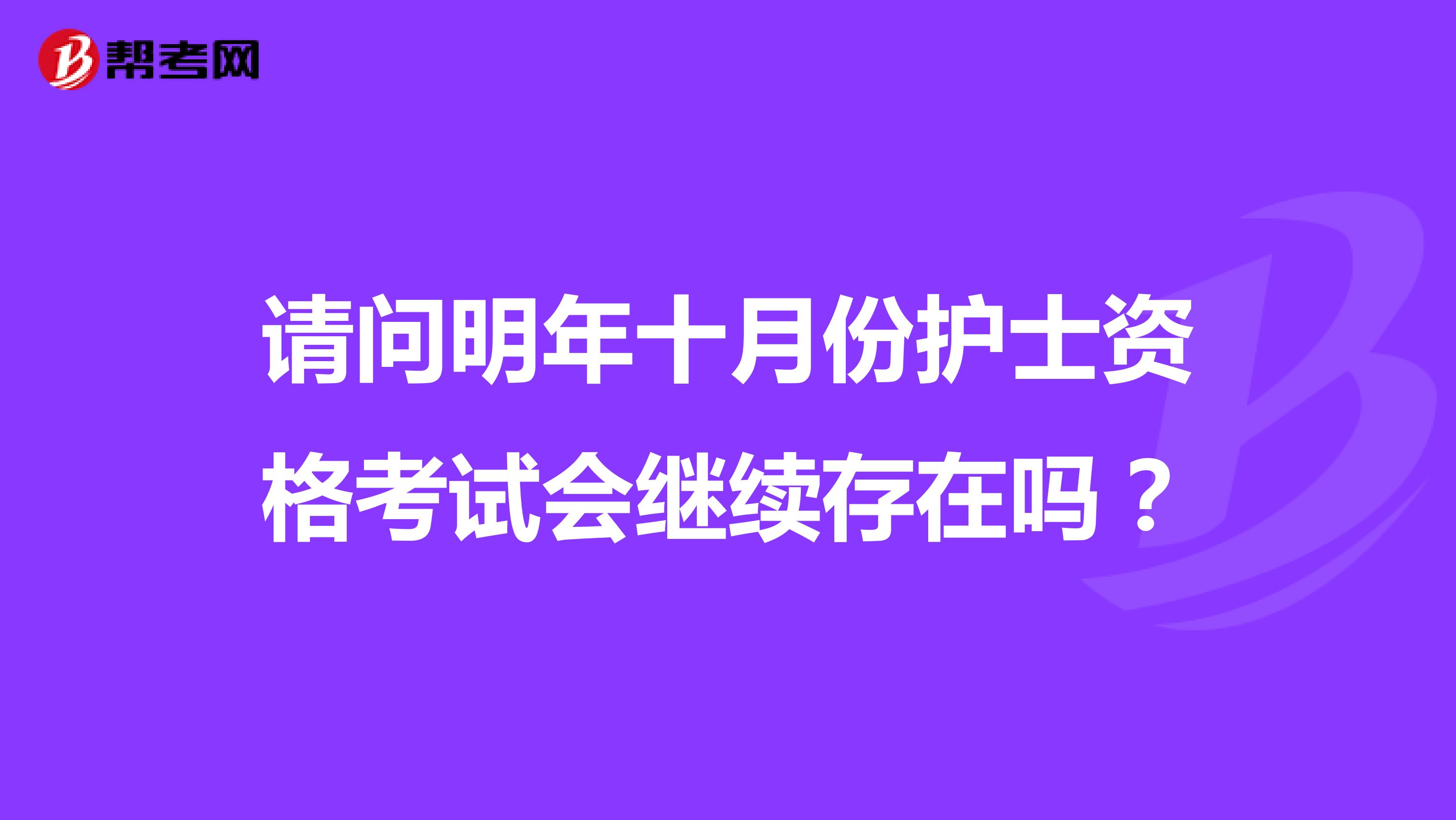 请问明年十月份护士资格考试会继续存在吗？