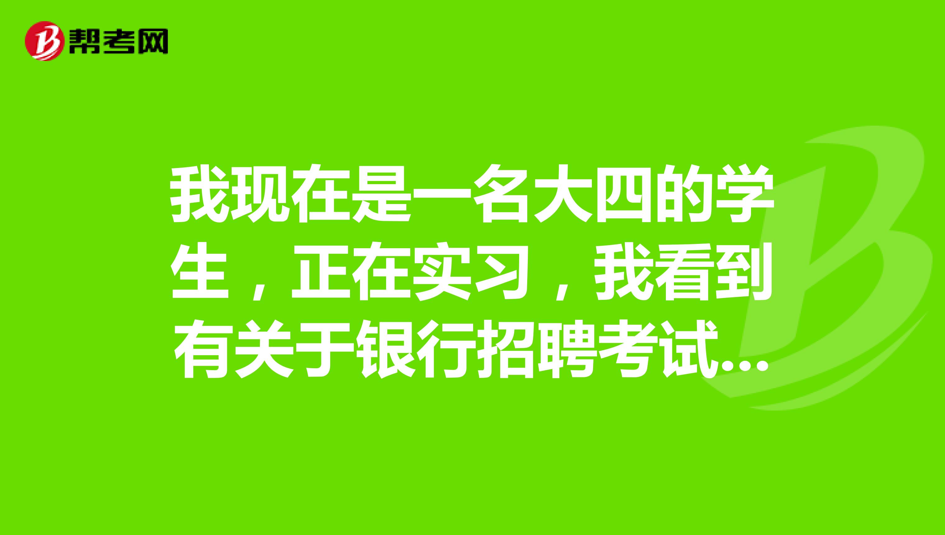 我现在是一名大四的学生,正在实习,我看到有关于银行招聘考试的公告,这个是可以进行校园招聘的吗?
