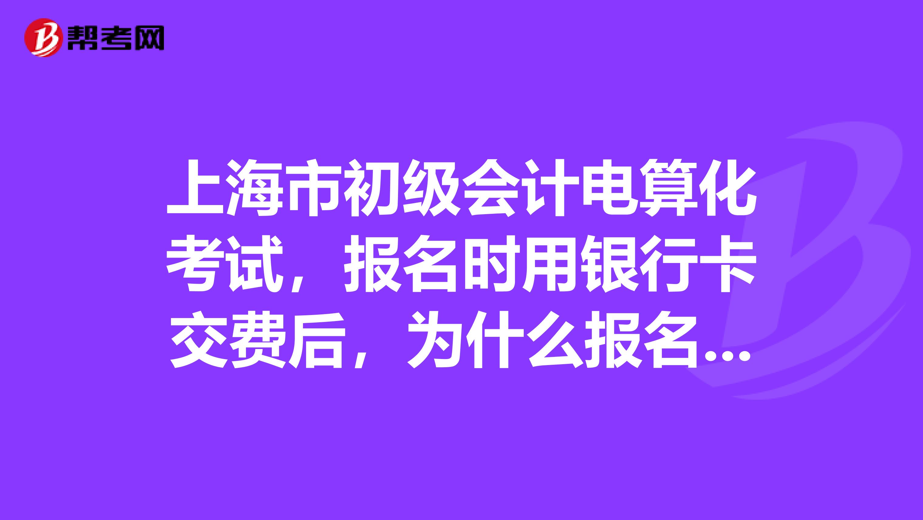 上海市初级会计电算化考试，报名时用银行卡交费后，为什么报名状态长时间显示为“...