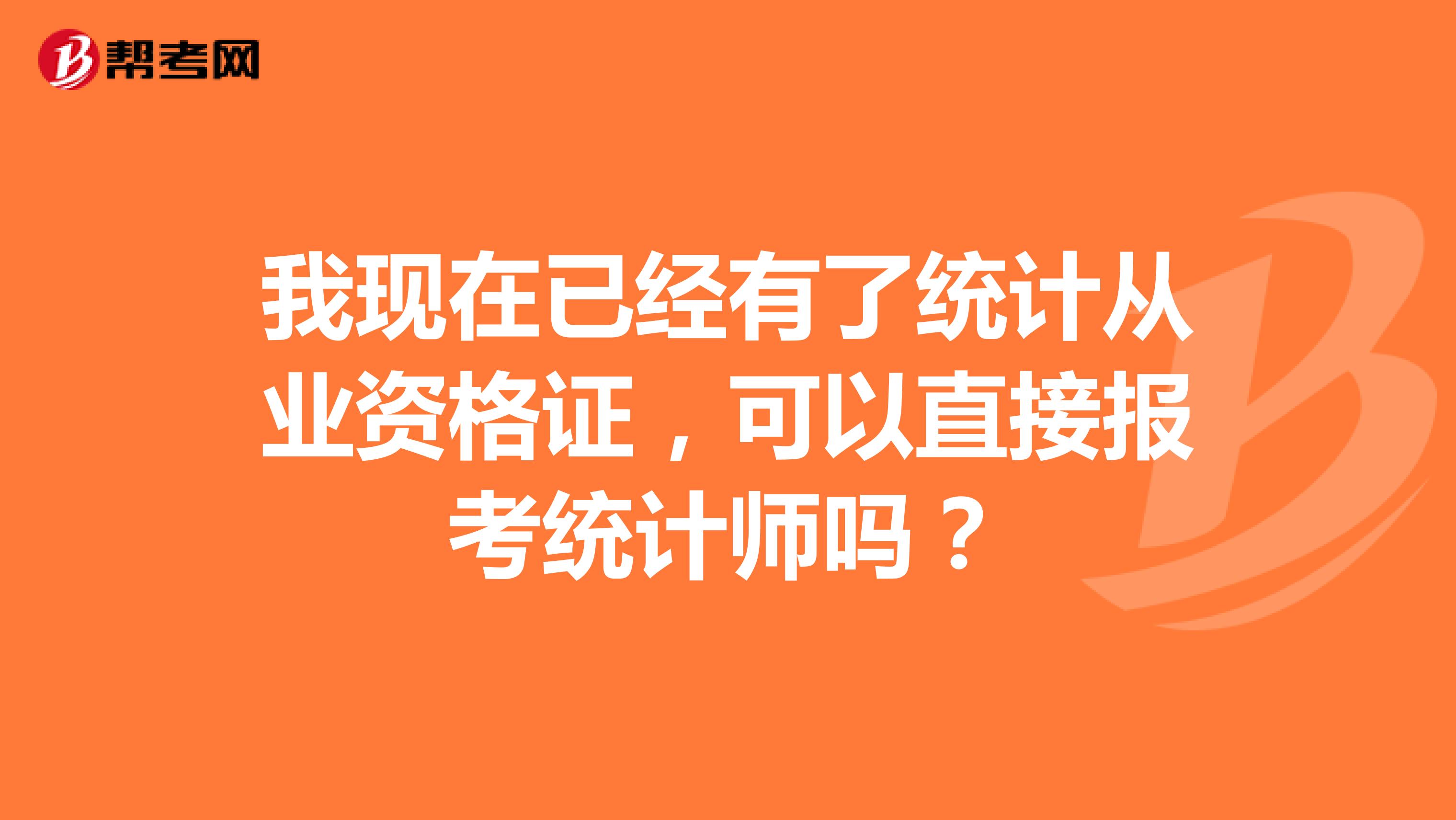 我现在已经有了统计从业资格证，可以直接报考统计师吗？