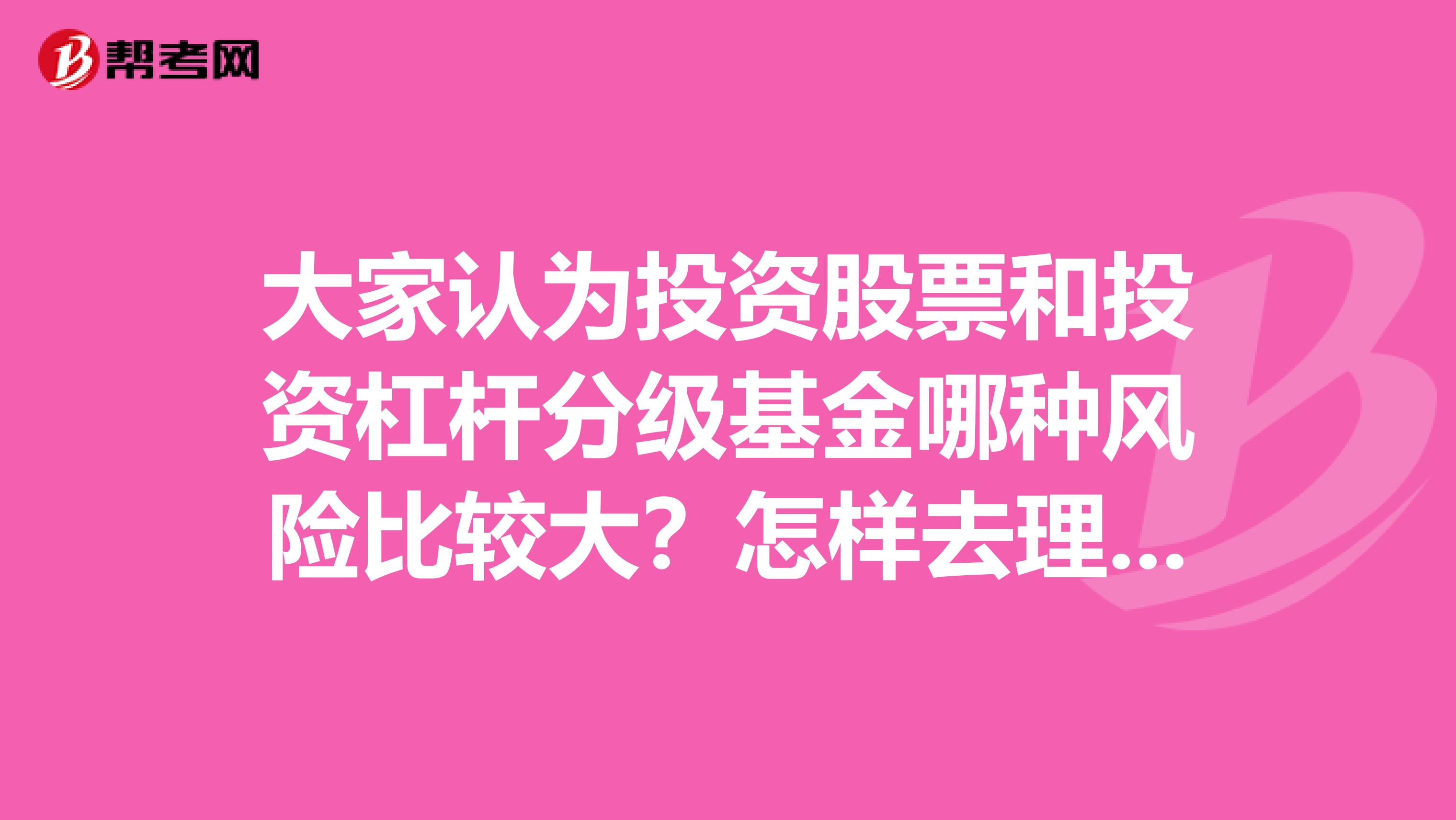 大家认为投资股票和投资杠杆分级基金哪种风险比较大？怎样去理解？