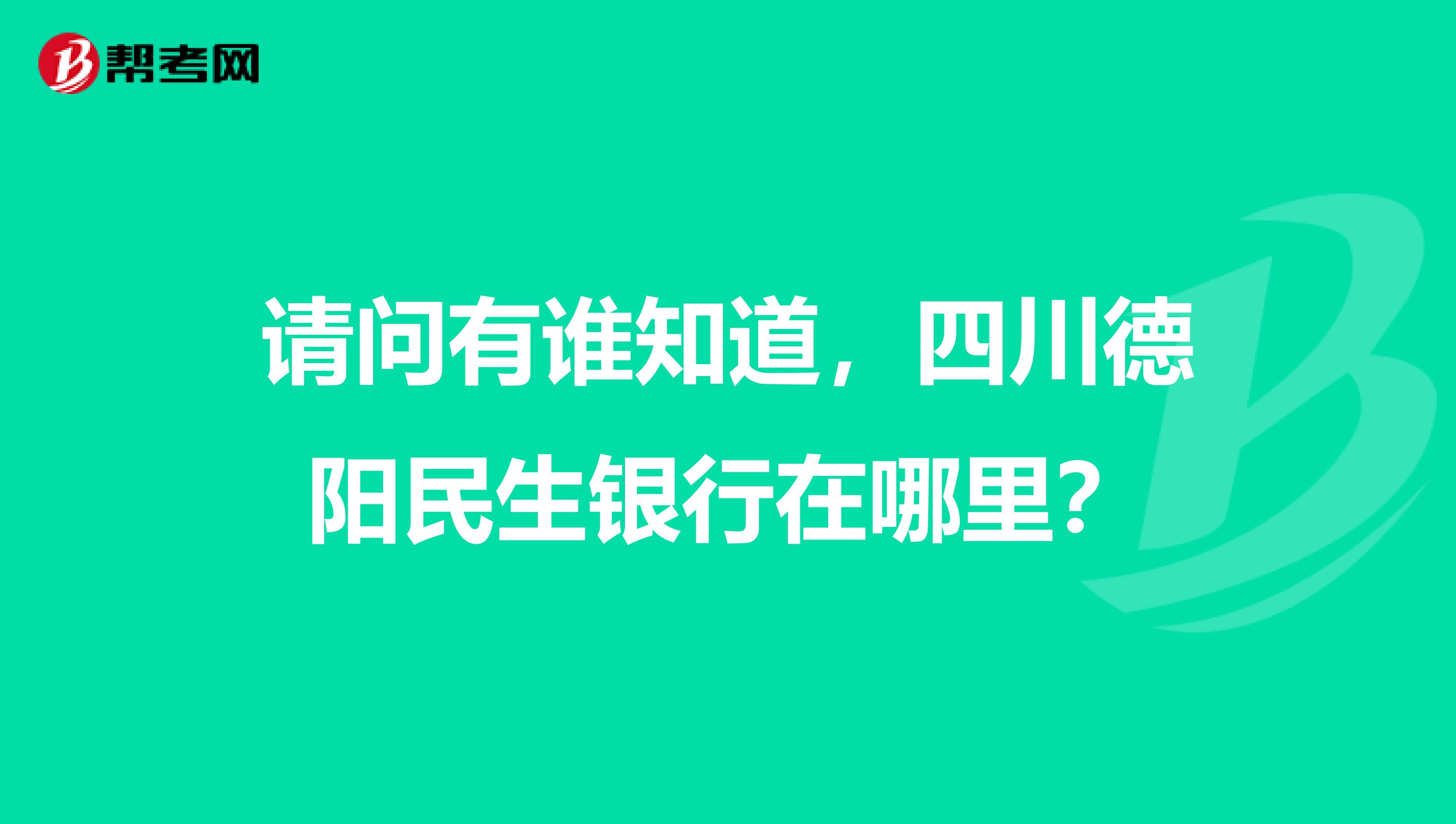 请问有谁知道，四川德阳民生银行在哪里？