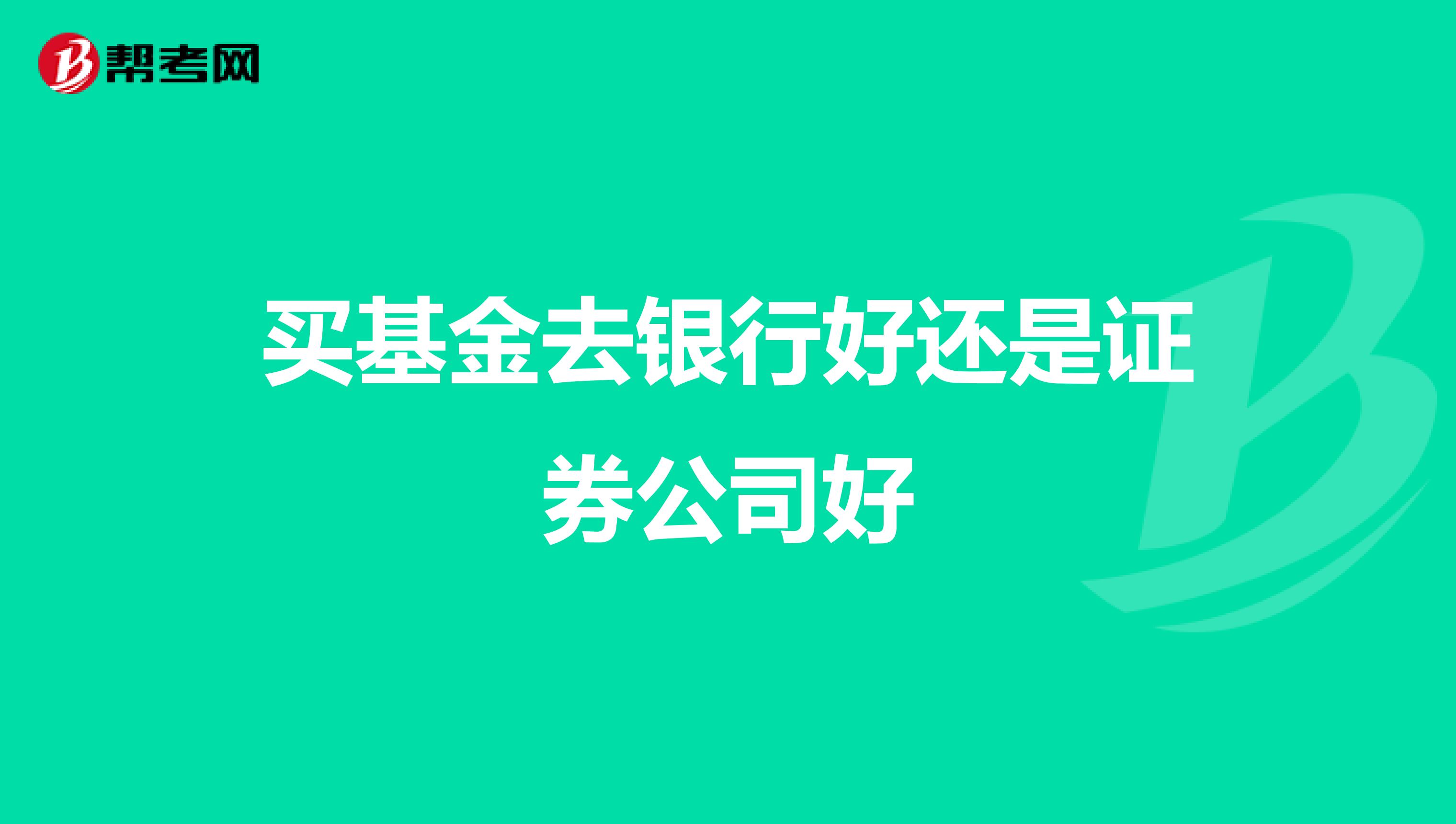 买基金去银行好还是证券公司好