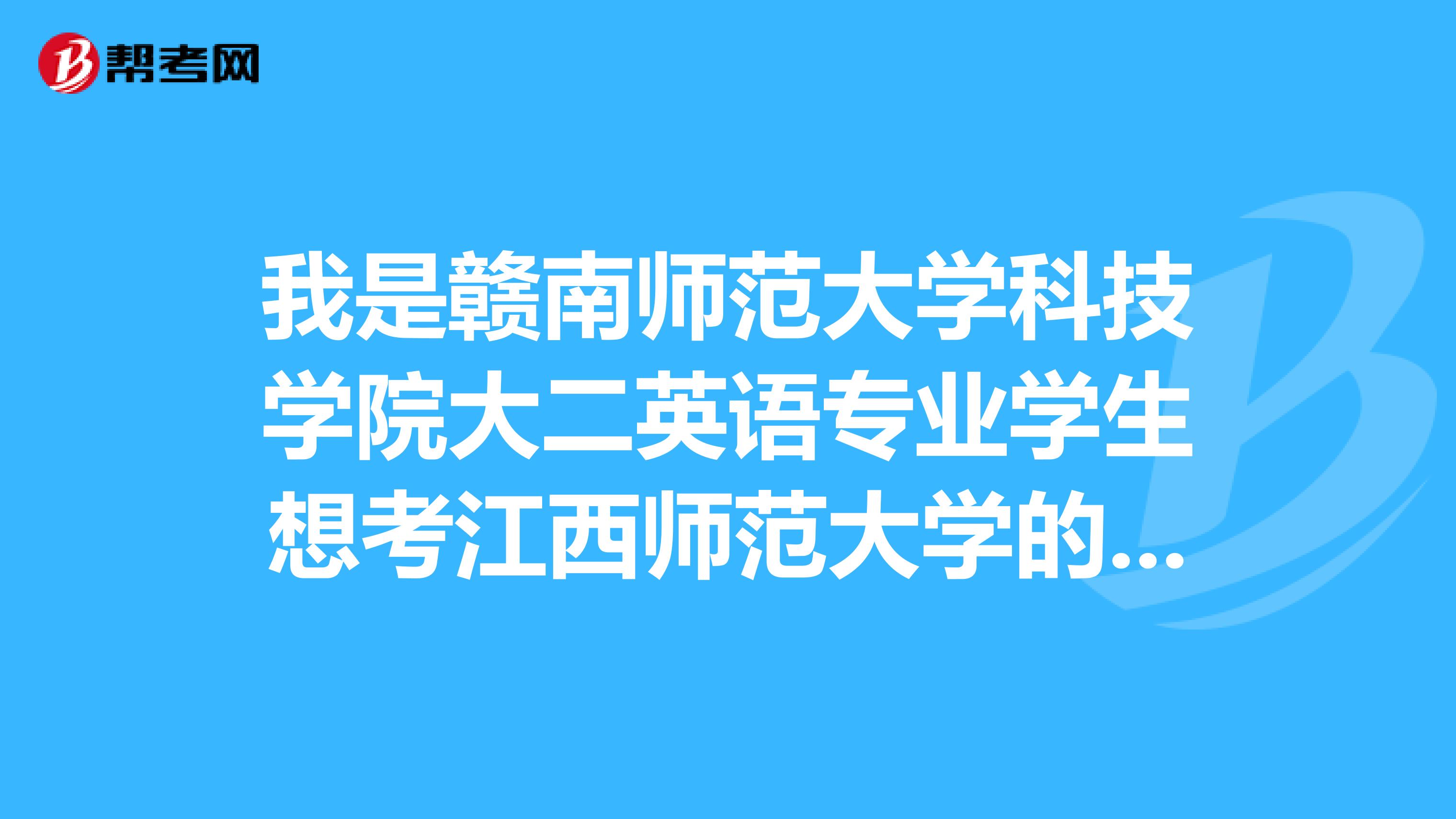 我是赣南师范大学科技学院大二英语专业学生想考江西师范大学的英语专业研究生难度多大求解答