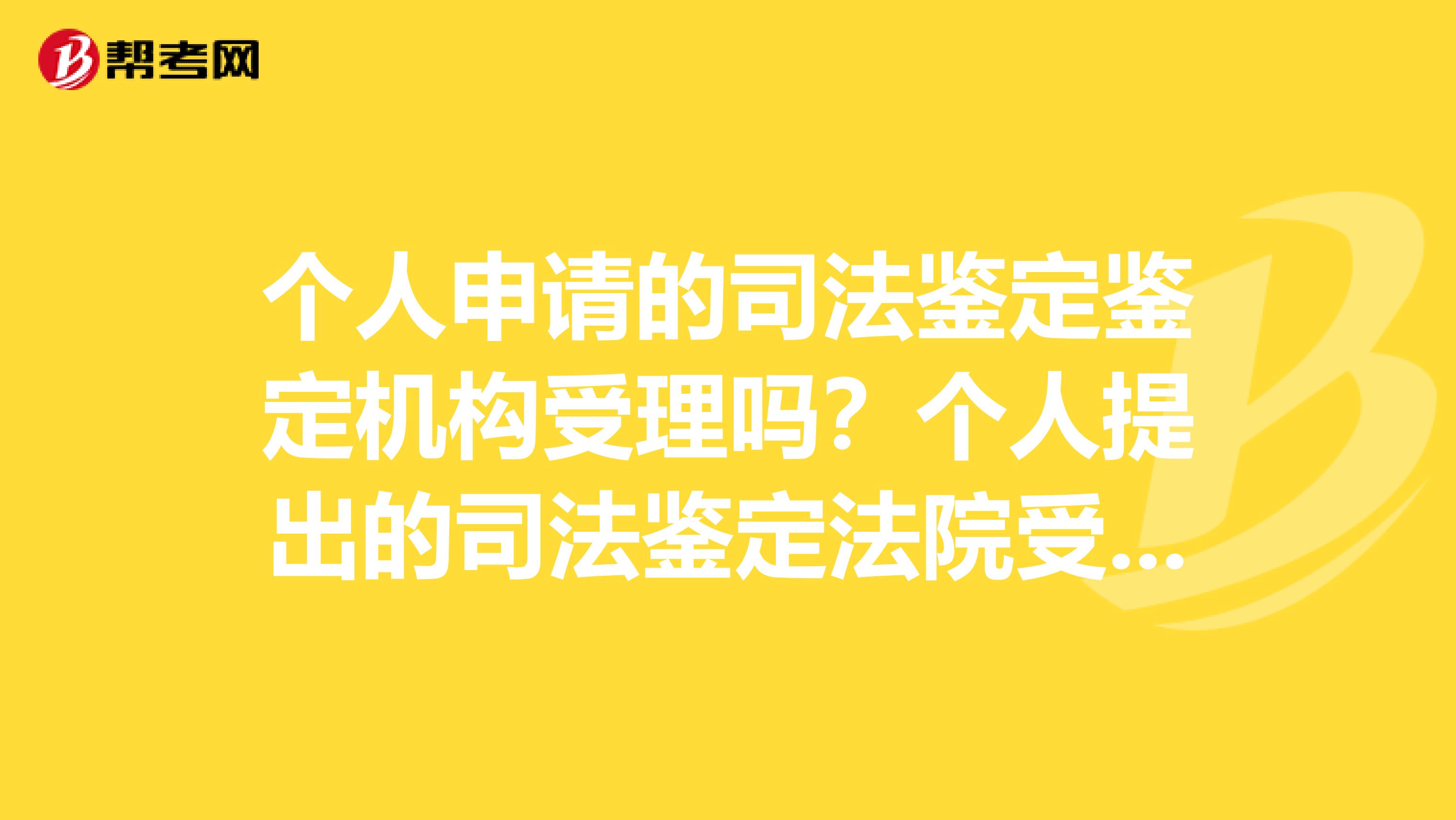 個人申請的司法鑒定鑒定機構受理嗎？個人提出的司法鑒定法院受理嗎？