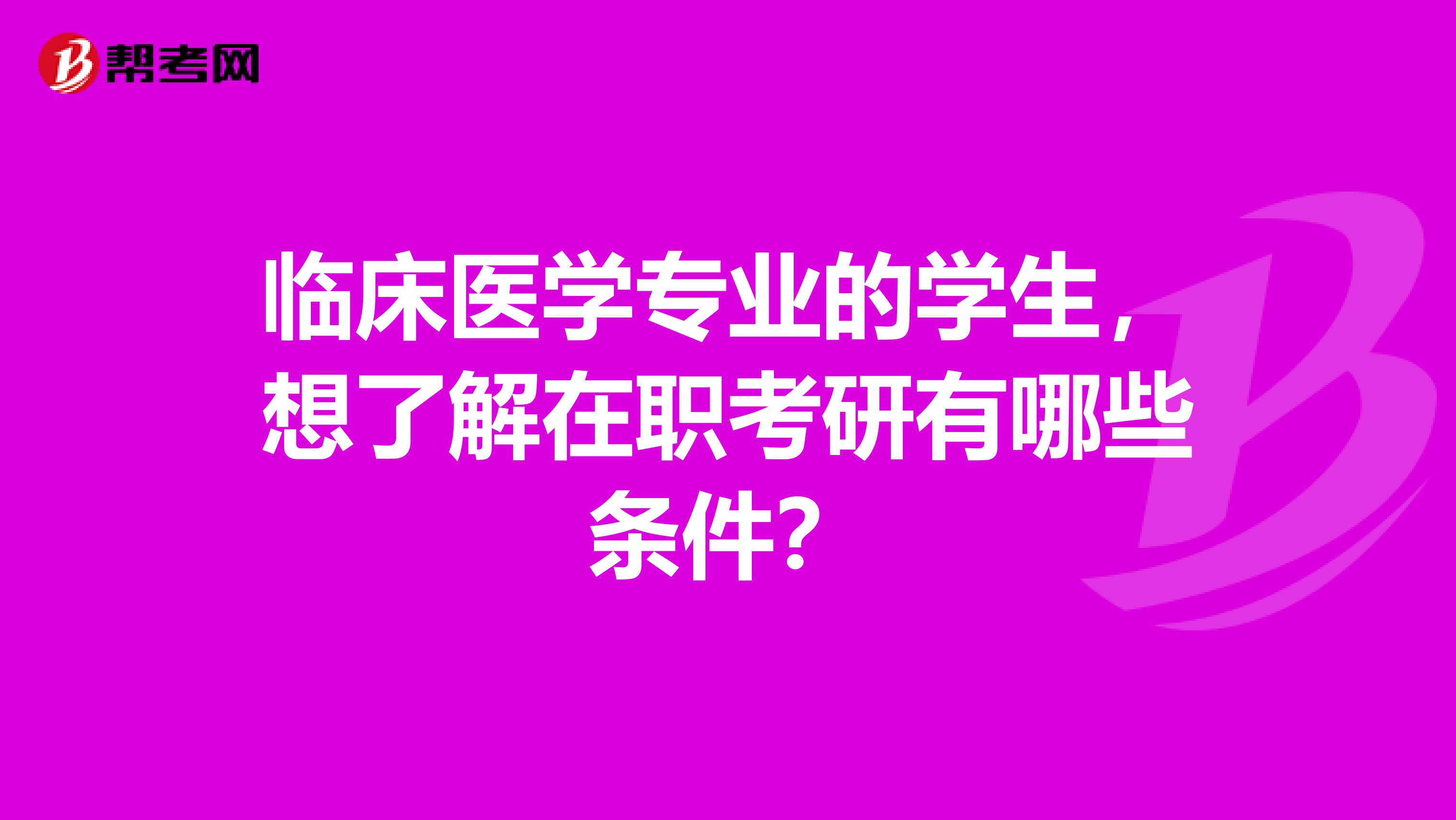 临床医学专业的学生，想了解在职考研有哪些条件？