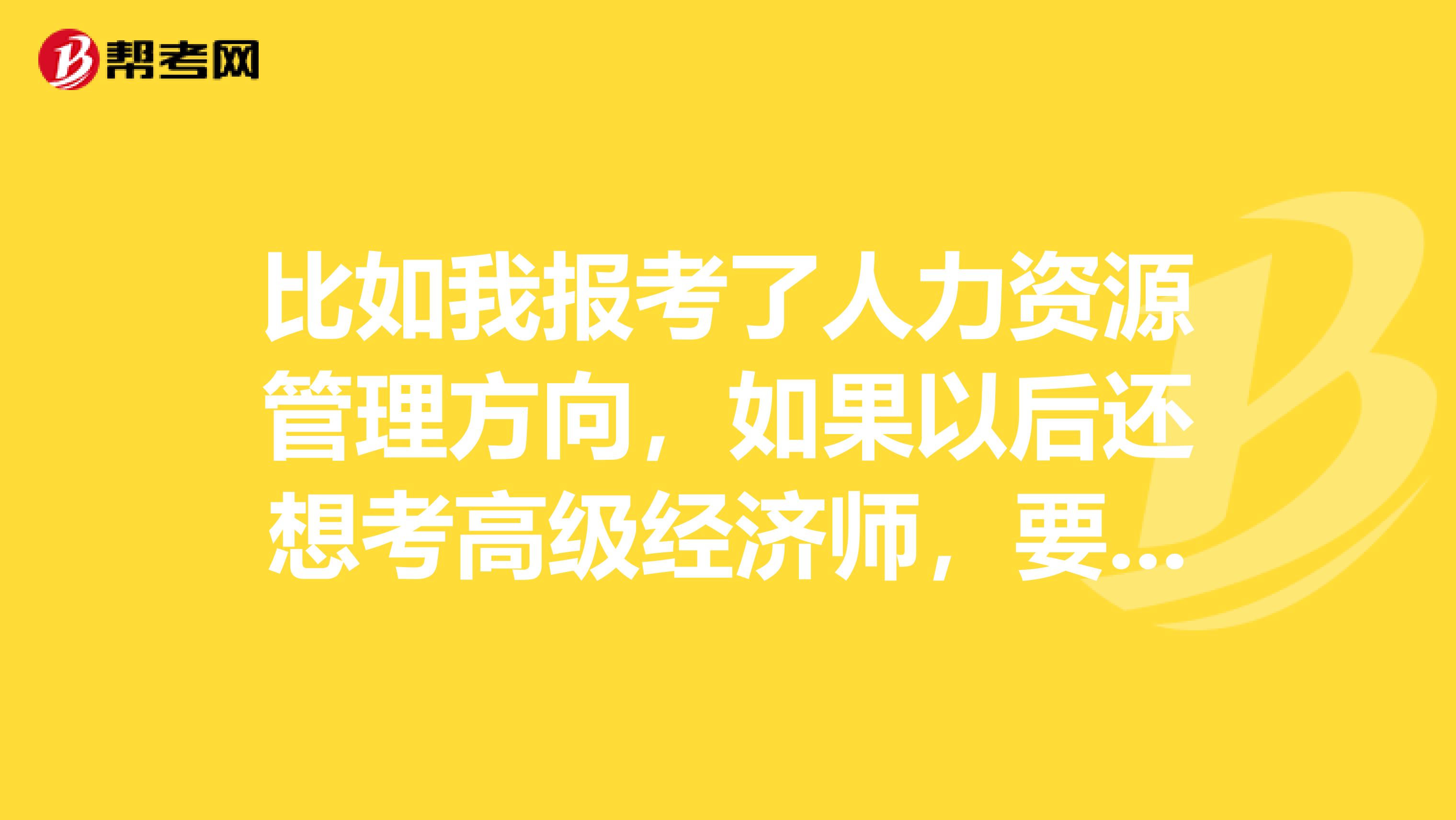 比如我报考了人力资源管理方向,如果以后还想考高级经济师,要求我人力资源管理工作上有人力资源管理的工作经验吗?因为是在银行上班,支行也没有专门的人力资源管理部门,还是说高级经济师只要求有中级经济师证,有管理岗位的工作经验就好?