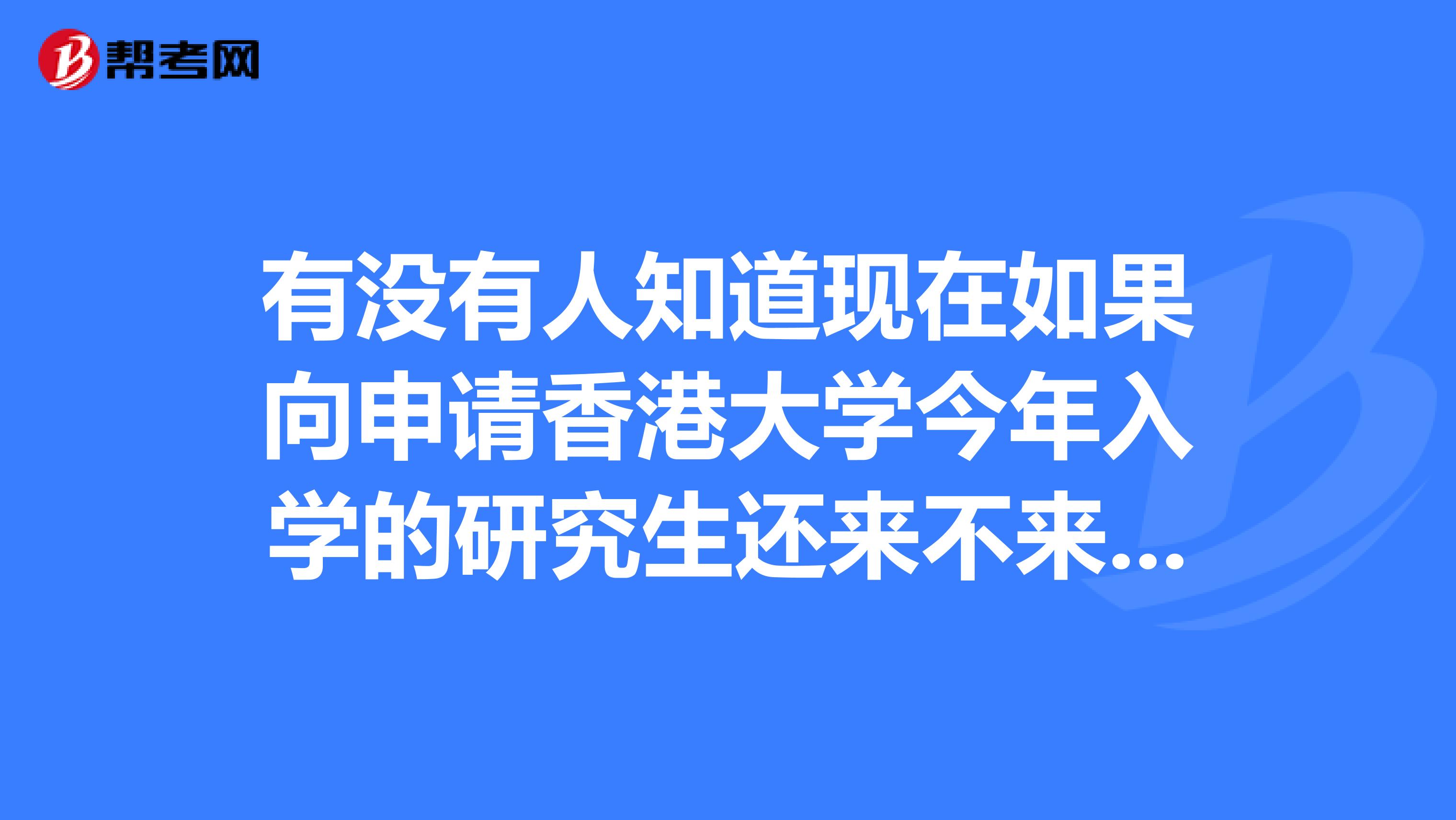 有没有人知道现在如果向申请香港大学今年入学的研究生还来不来的及？还有，香港大学有春季入学吗？