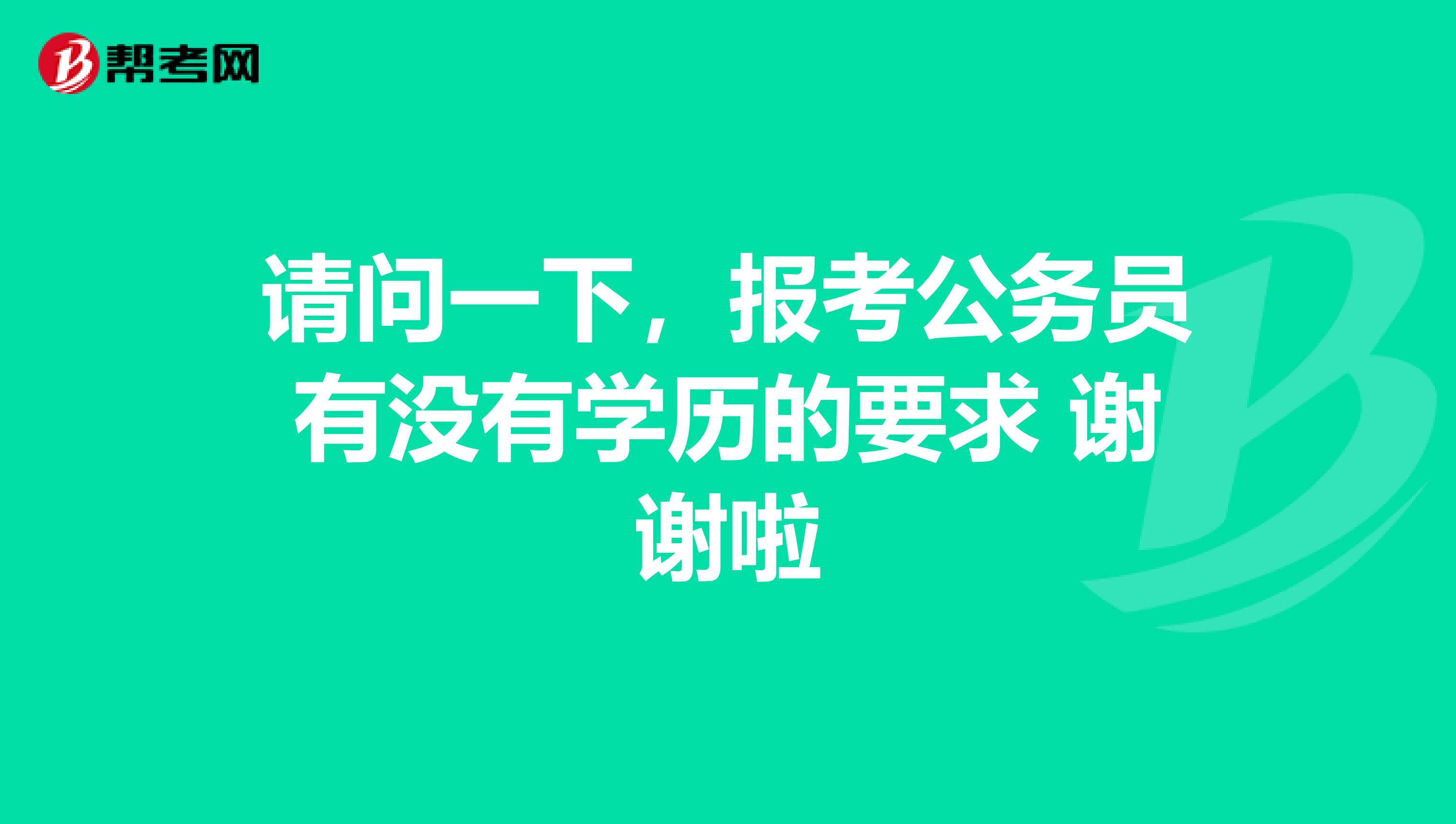请问一下，报考公务员有没有学历的要求 谢谢啦