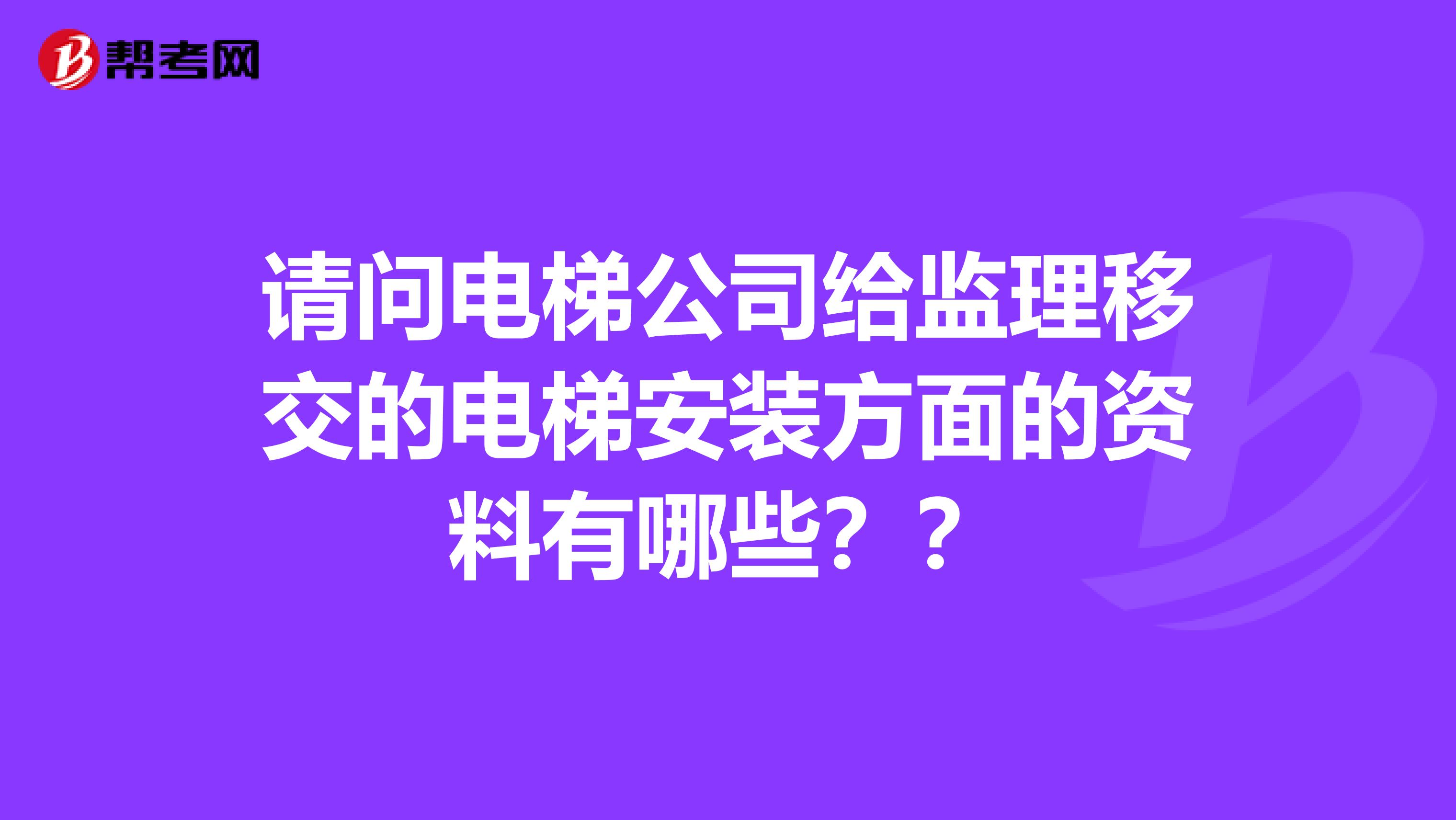 请问电梯公司给监理移交的电梯安装方面的资料有哪些??