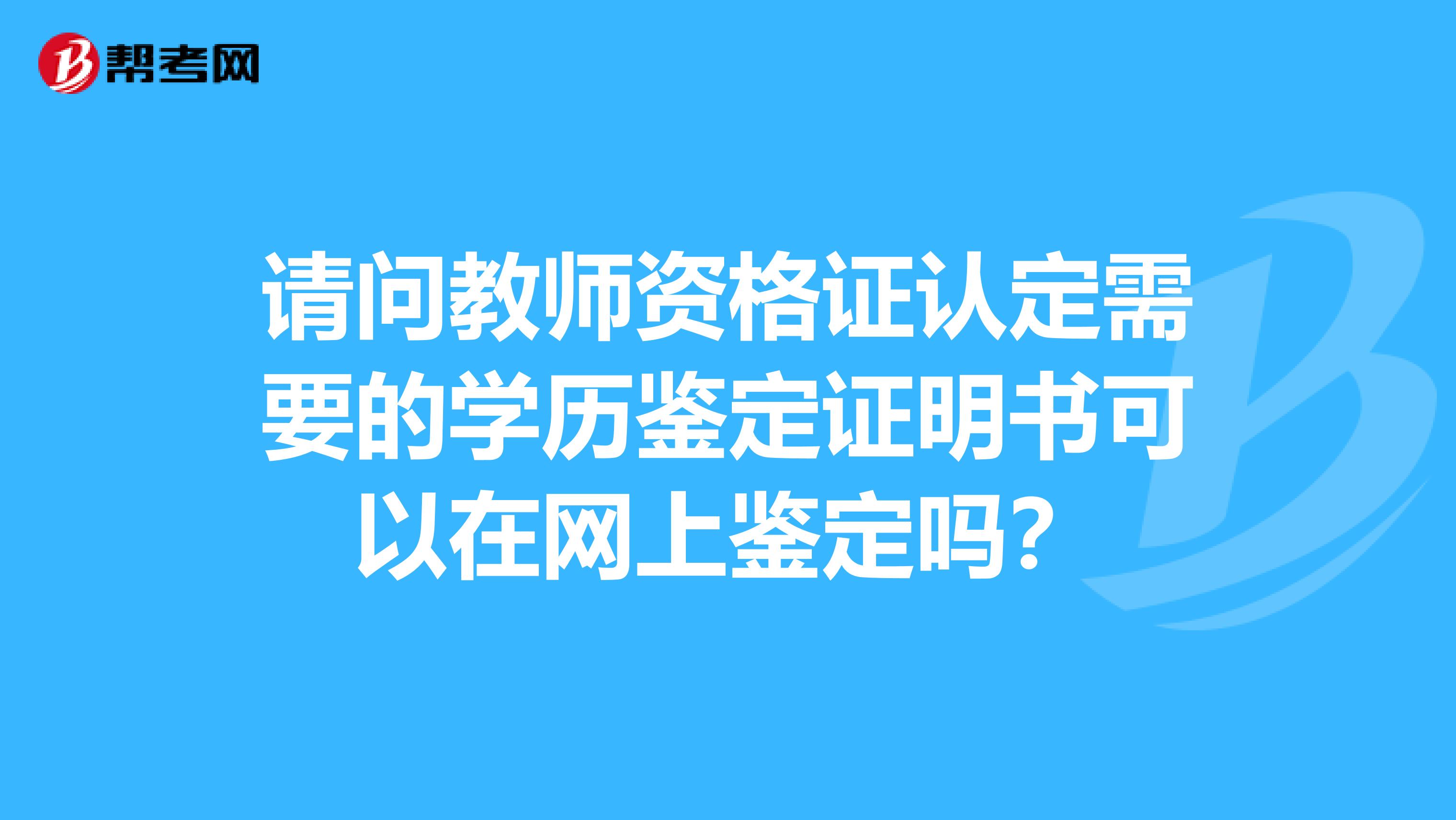 请问教师资格证认定需要的学历鉴定证明书可以在网上鉴定吗?