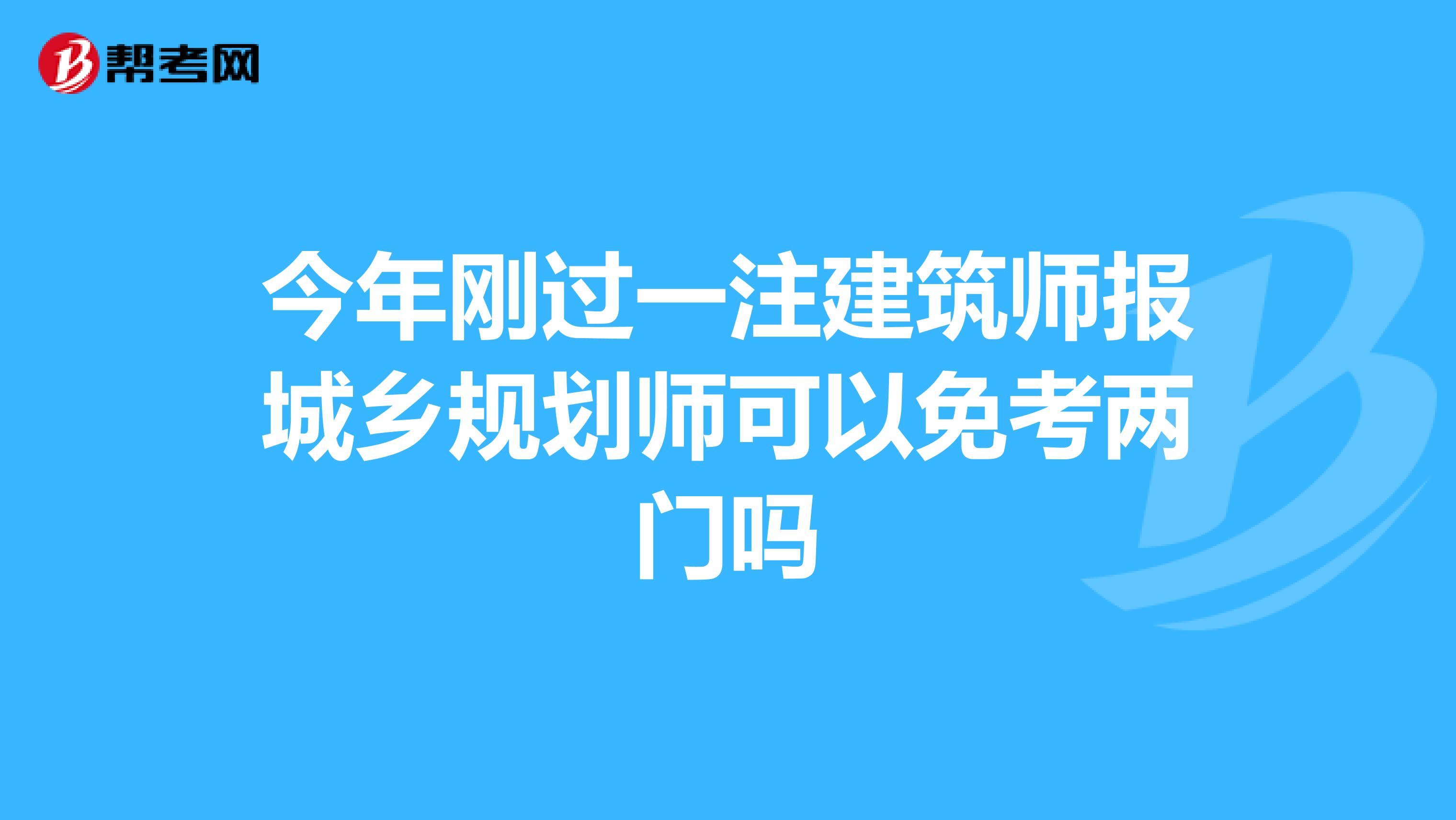 今年刚过一注建筑师报城乡规划师可以免考两门吗