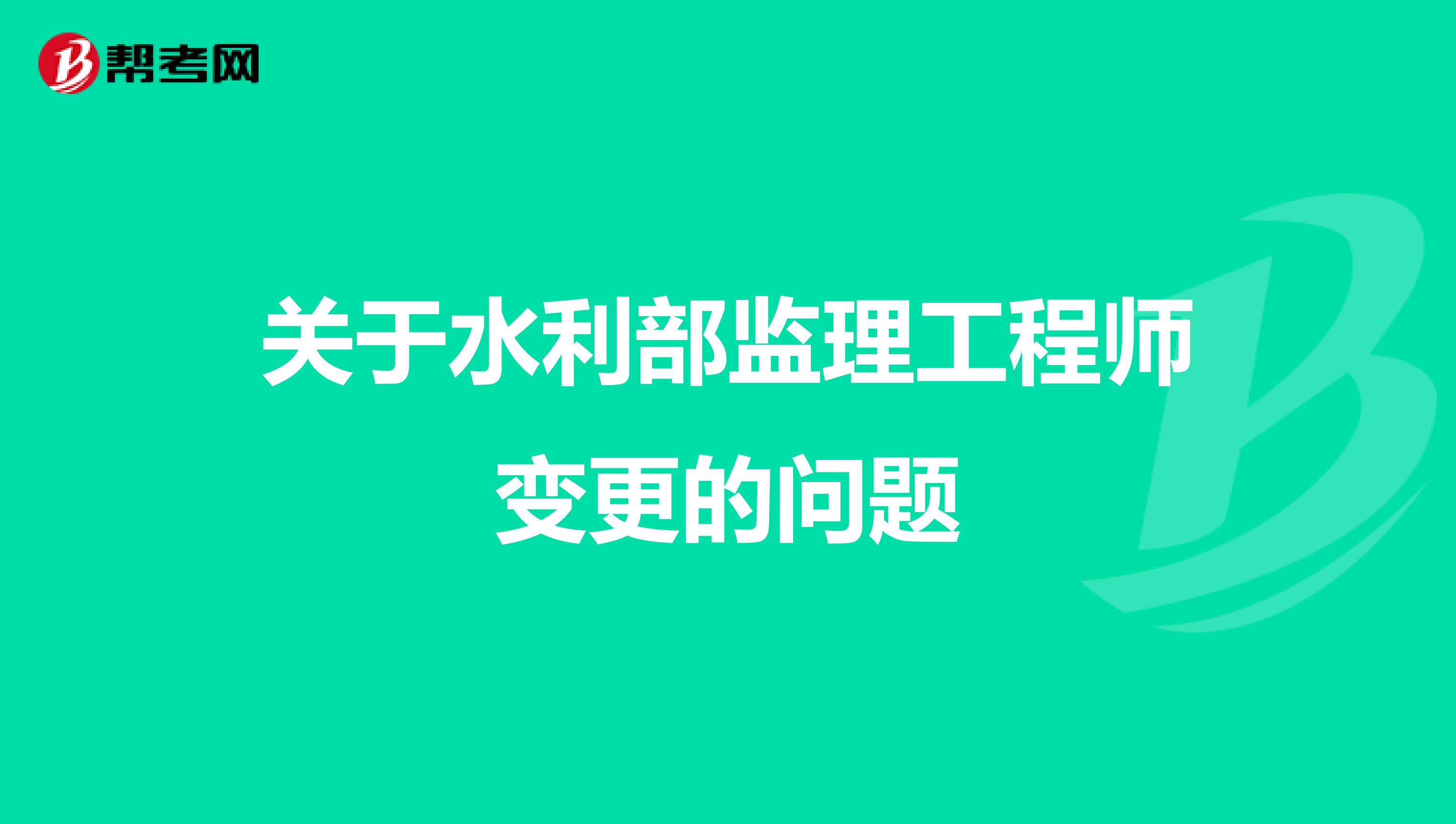 关于水利部监理工程师变更的问题