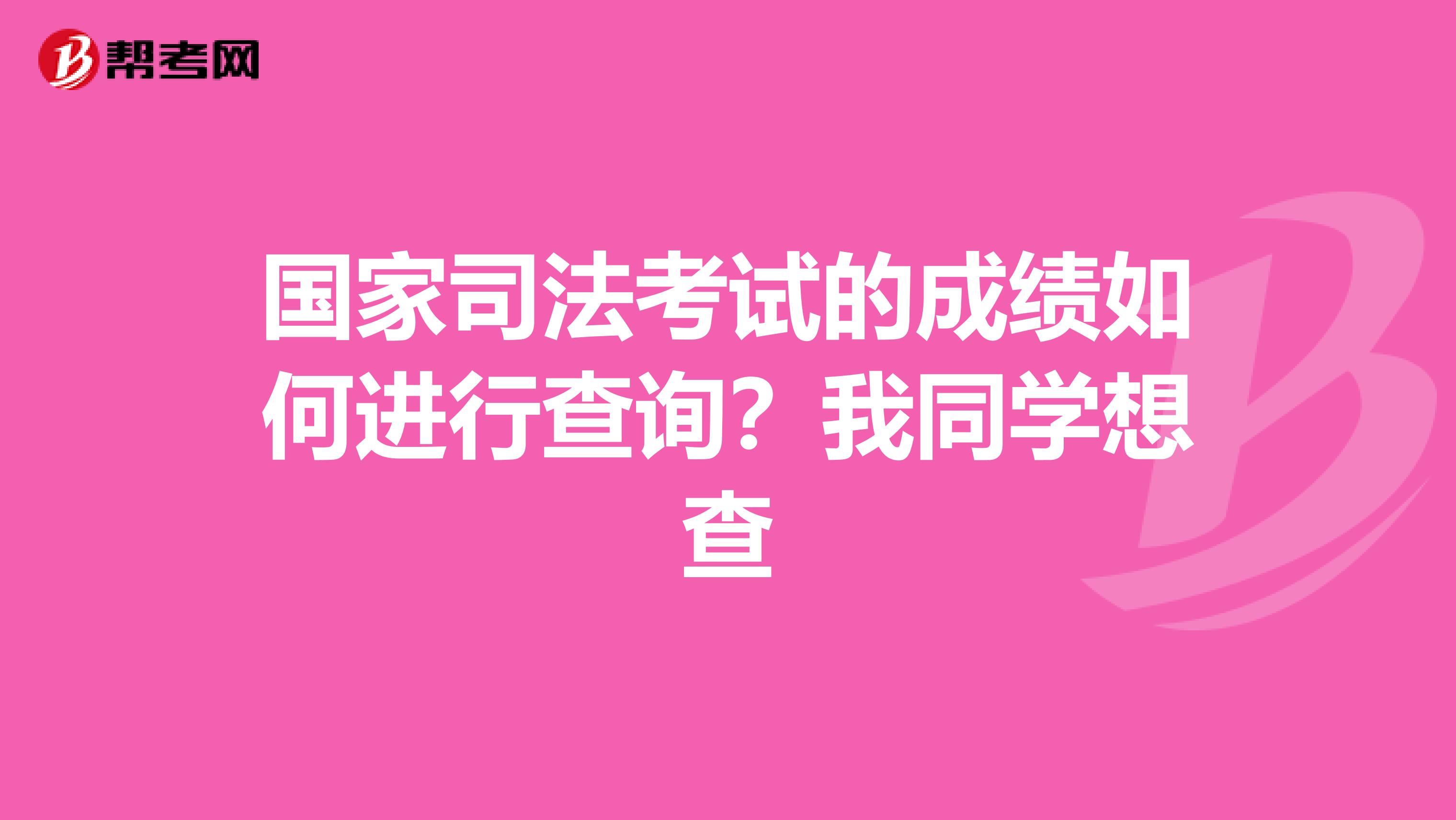 国家司法考试的成绩如何进行查询？我同学想查