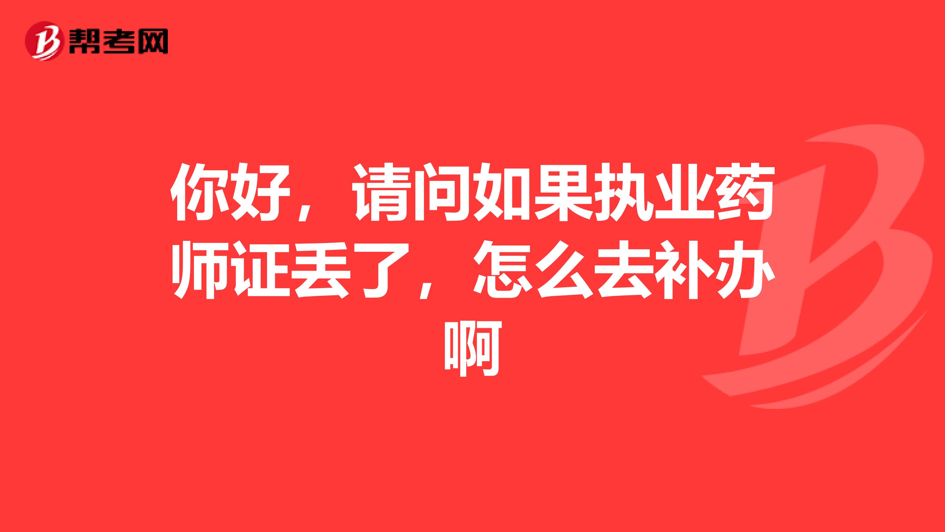 你好，请问如果执业药师证丢了，怎么去补办啊