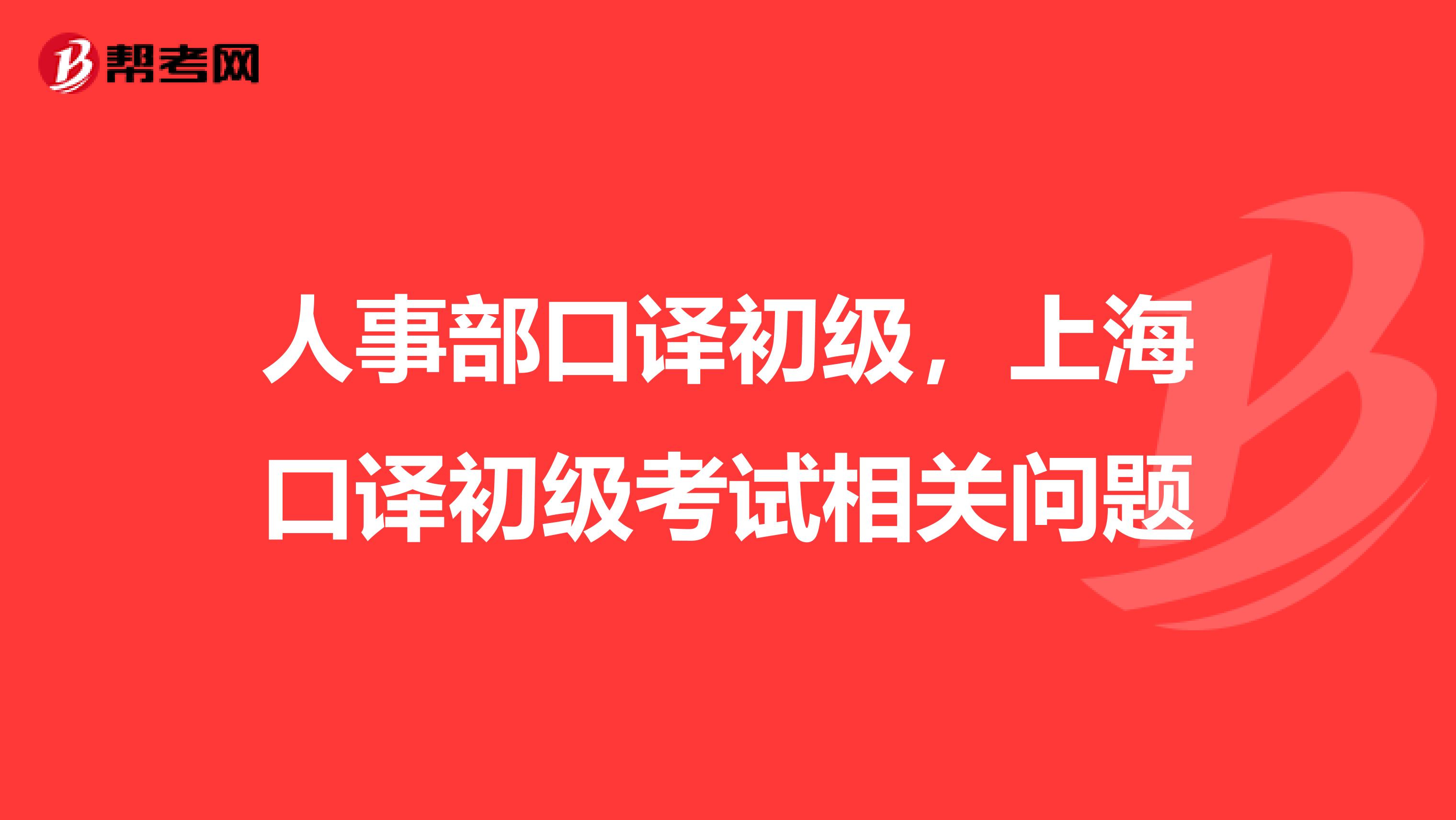人事部口译初级，上海口译初级考试相关问题
