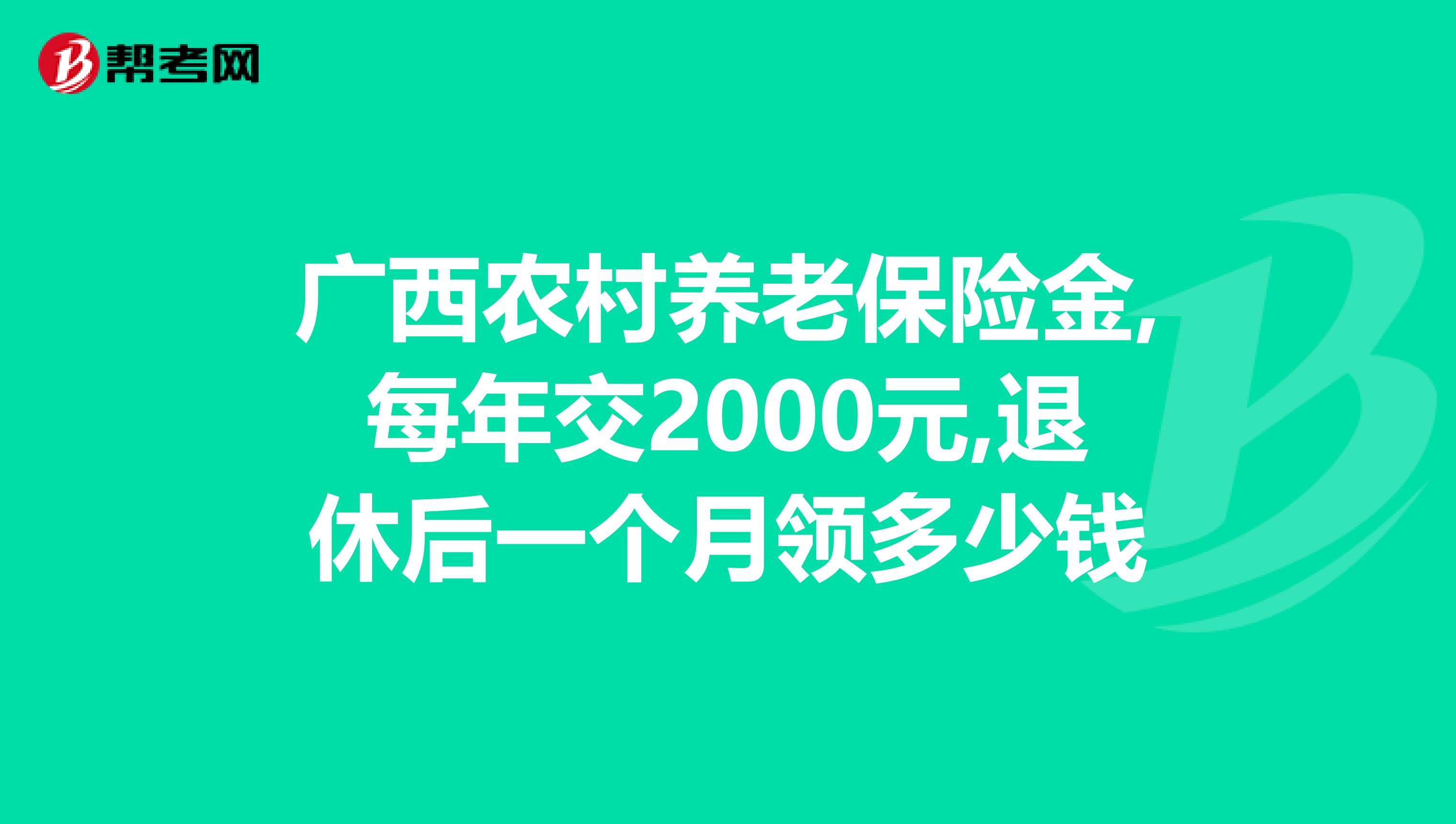 广西农村养老保险金,每年交2000元,退休后一个月领多少钱