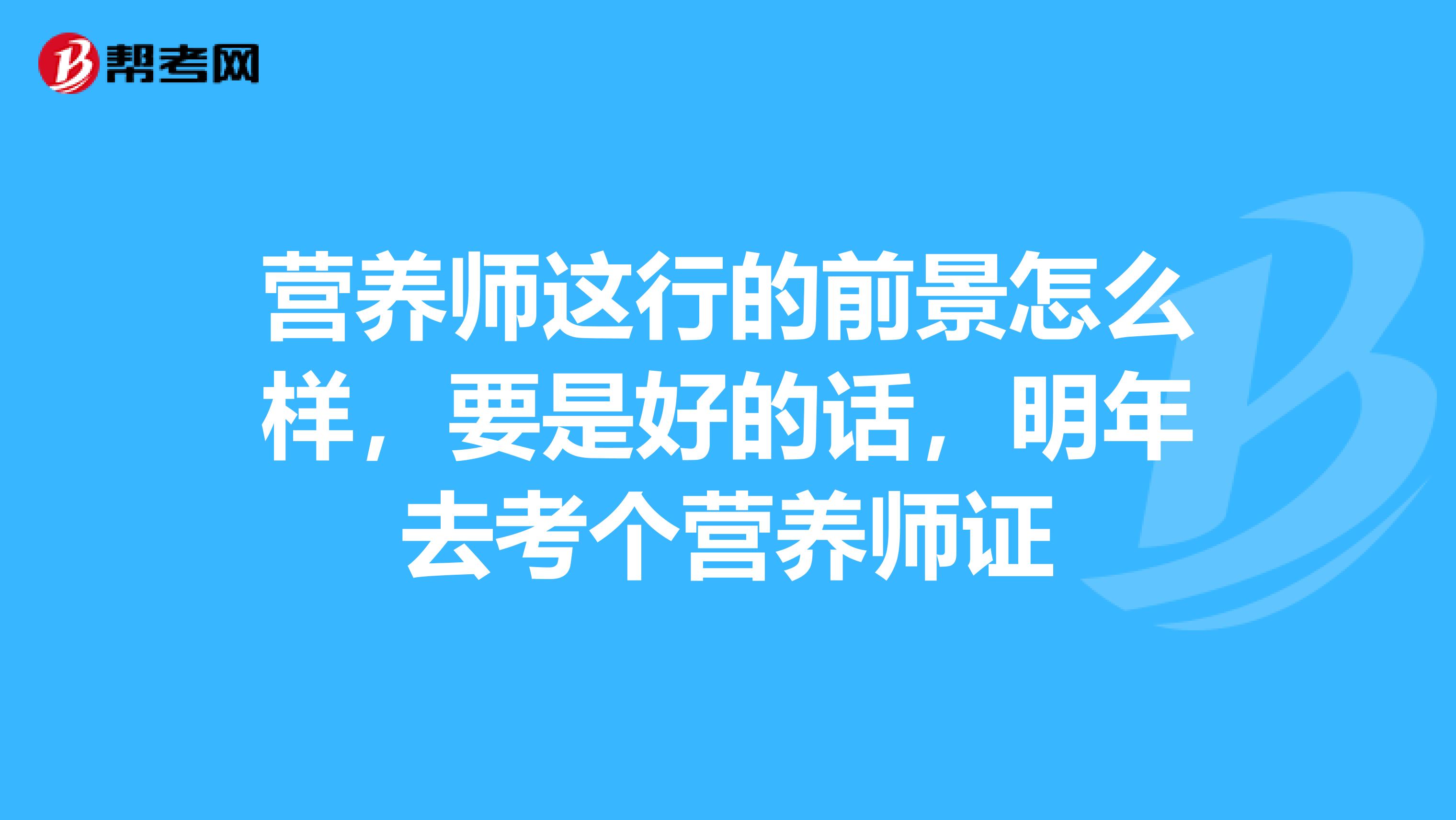 营养师这行的前景怎么样，要是好的话，明年去考个营养师证