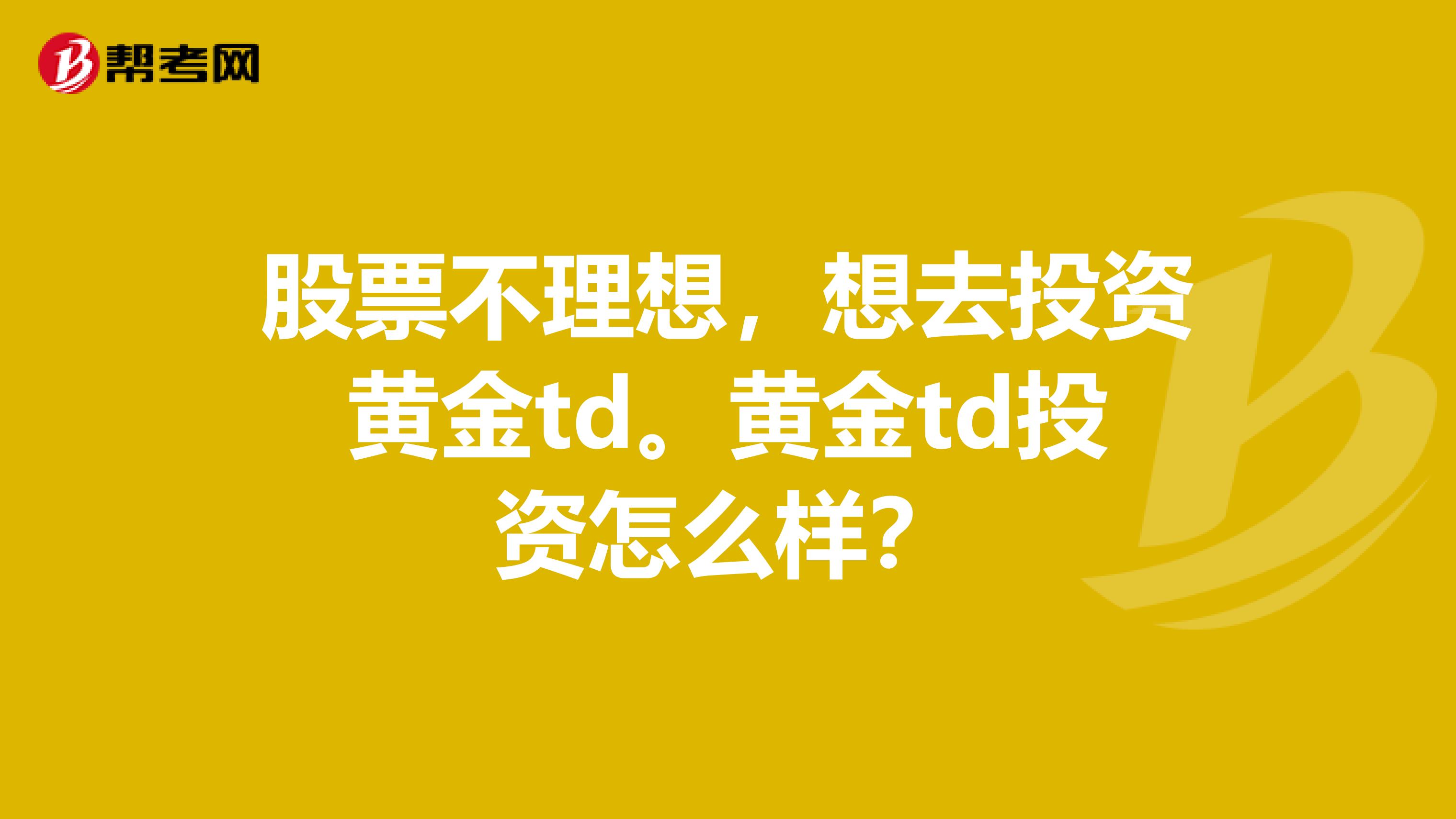 股票不理想，想去投资黄金td。黄金td投资怎么样？
