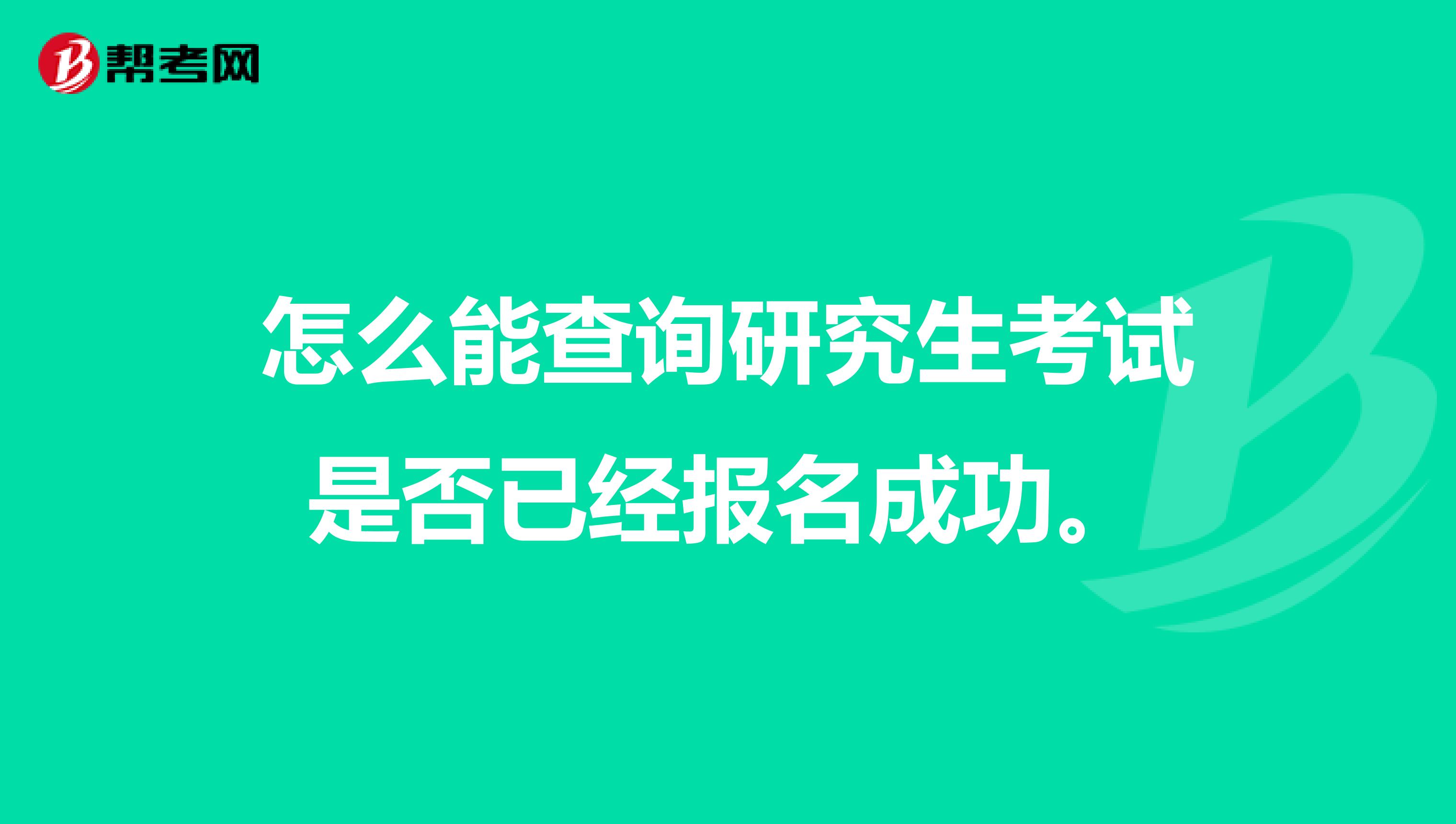 怎么能查询研究生考试是否已经报名成功。