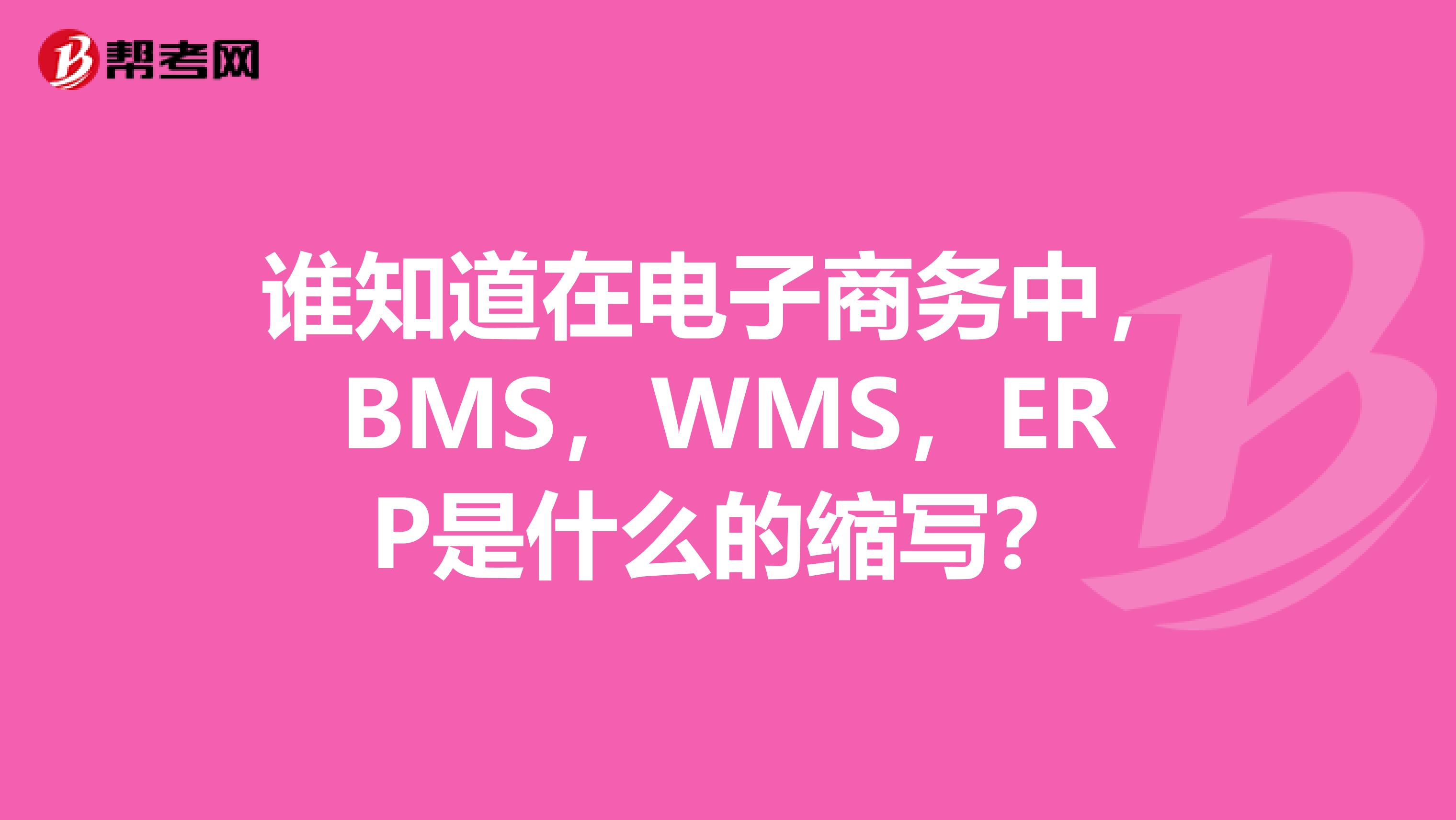 谁知道在电子商务中,BMS,WMS,ERP是什么的缩写?