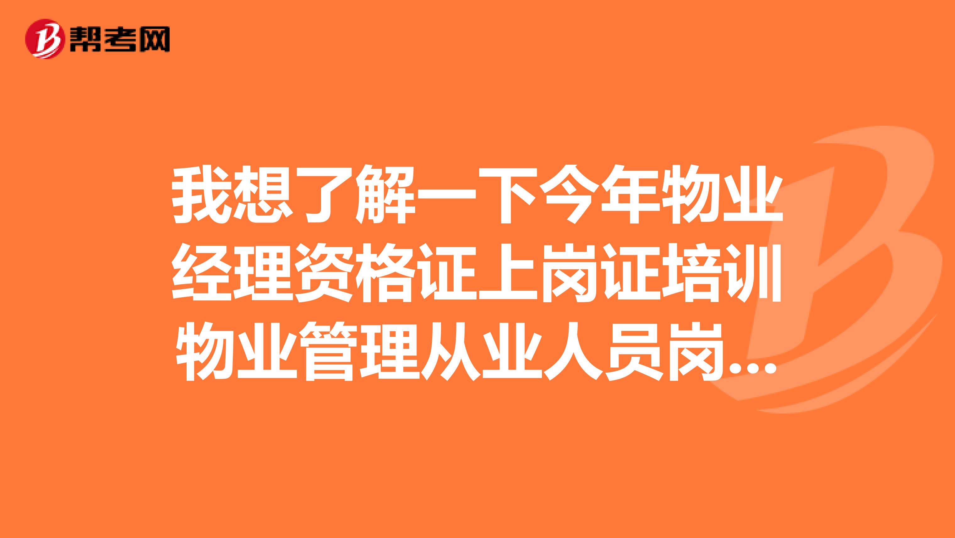 我想了解一下今年物业经理资格证上岗证培训物业管理从业人员岗位证怎么考