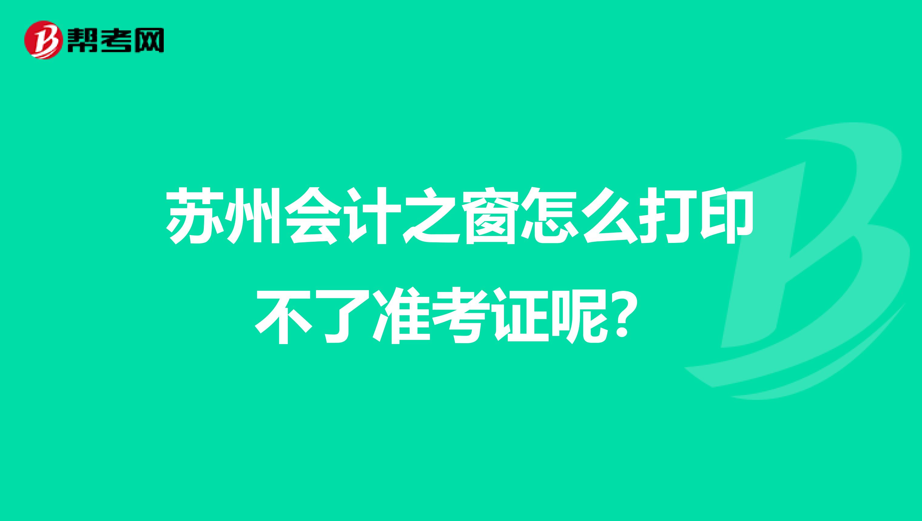 苏州会计之窗怎么打印不了准考证呢？