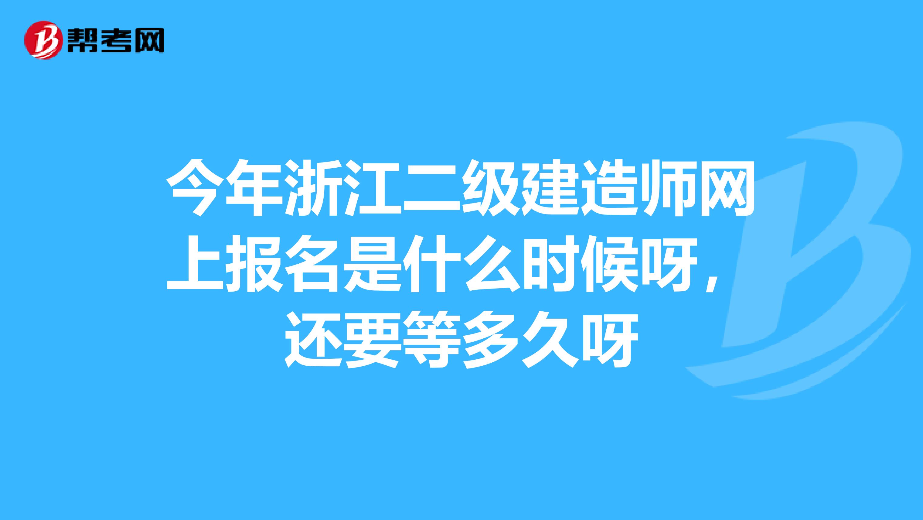 今年浙江二级建造师网上报名是什么时候呀，还要等多久呀