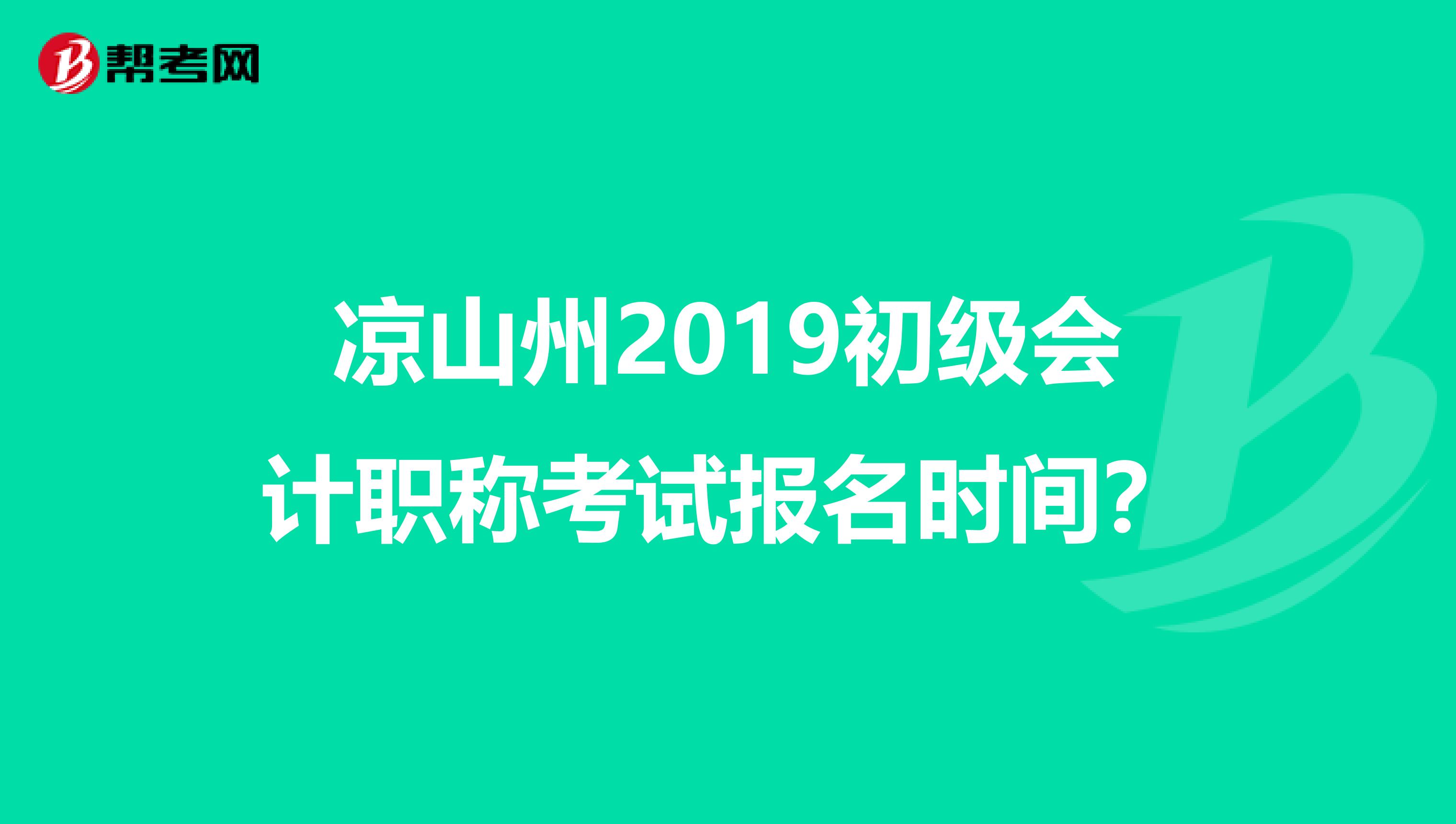 凉山州2019初级会计职称考试报名时间？