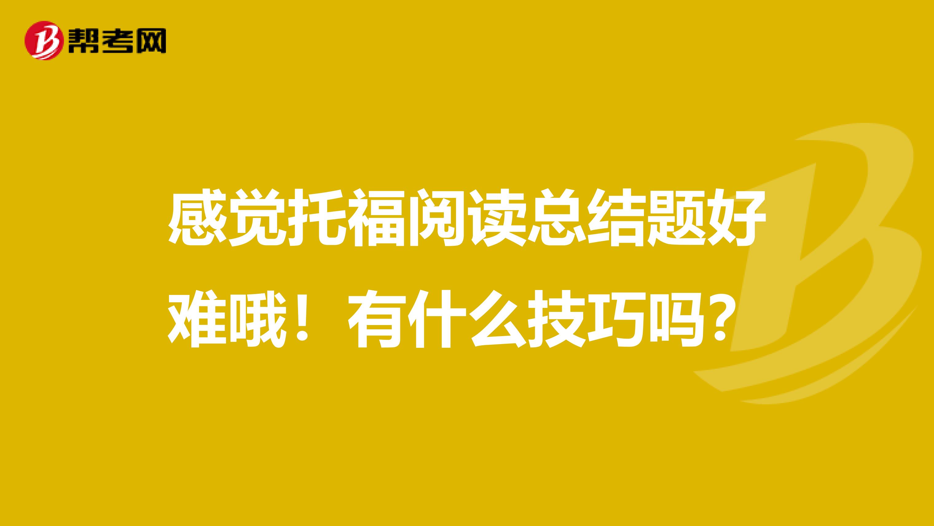 感觉托福阅读总结题好难哦!有什么技巧吗?