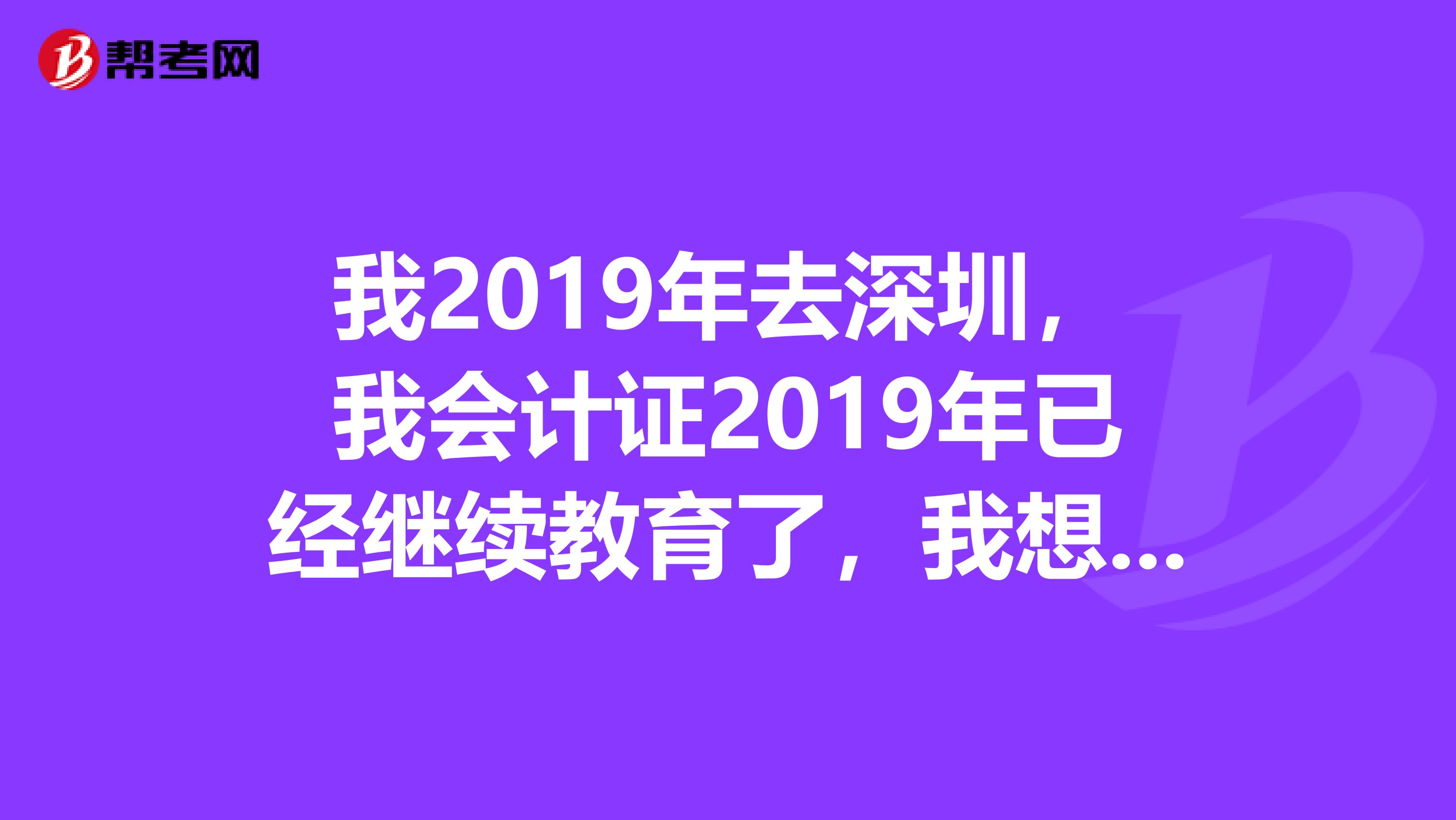 我2019年去深圳，我会计证2019年已经继续教育了，我想问我的会计证怎么调转入深圳，需要什么程序