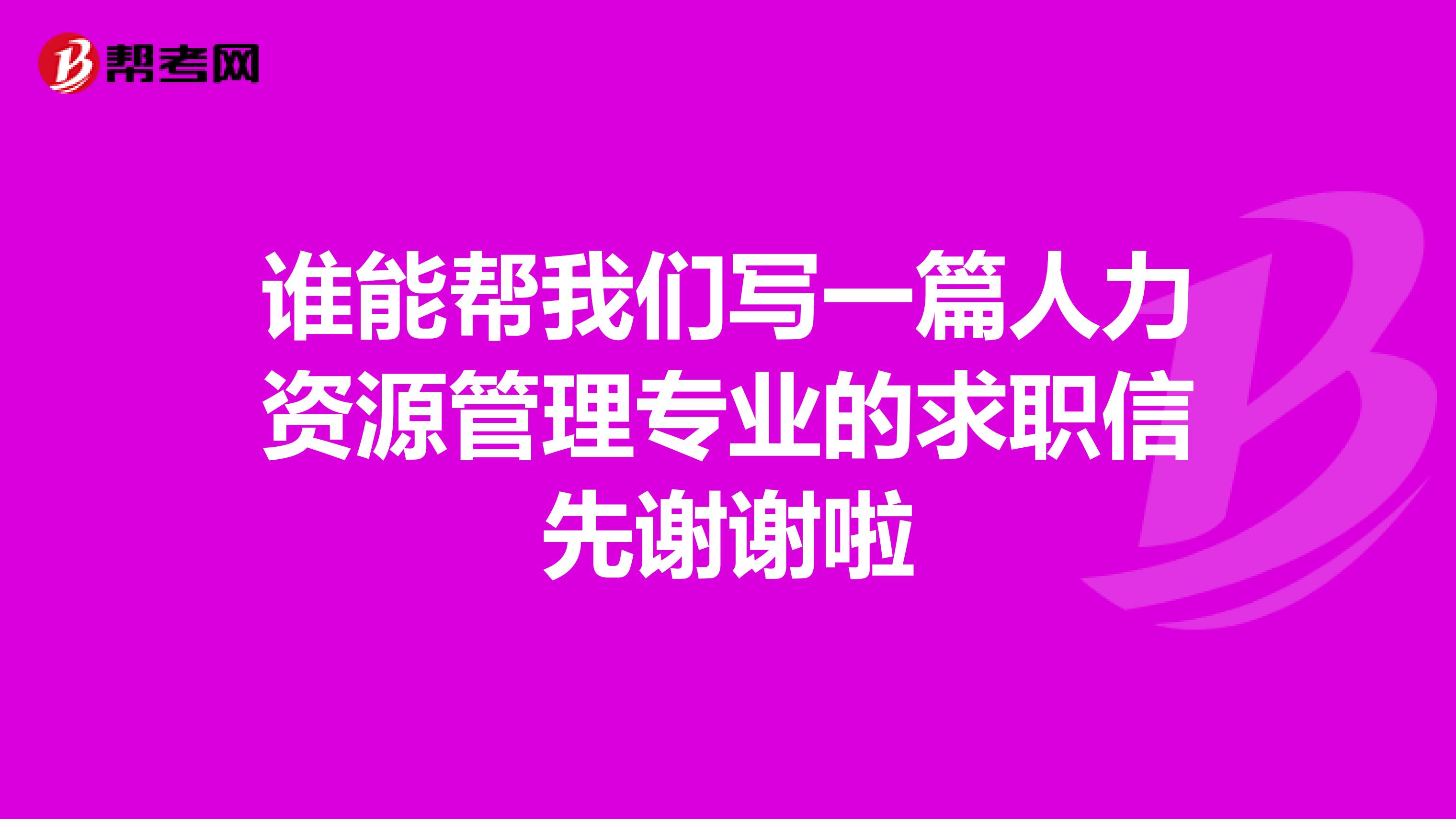 谁能帮我们写一篇人力资源管理专业的求职信先谢谢啦