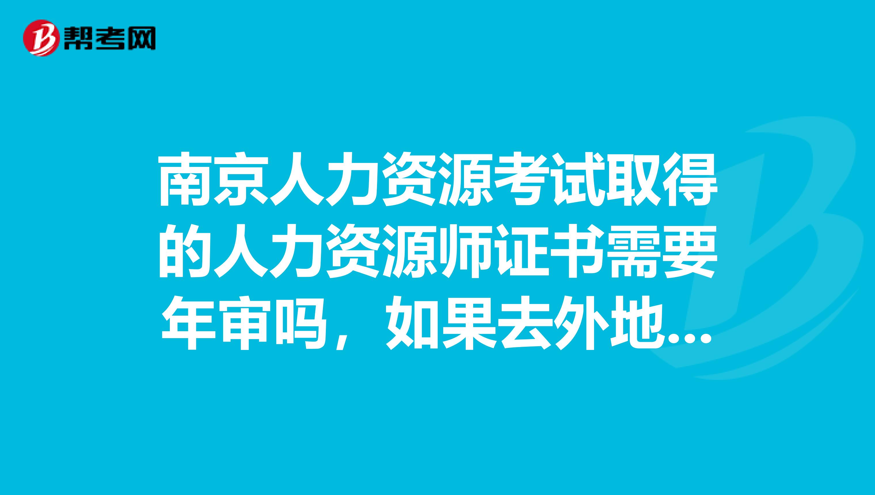 南京人力资源考试取得的人力资源师证书需要年审吗，如果去外地还可以用的吧