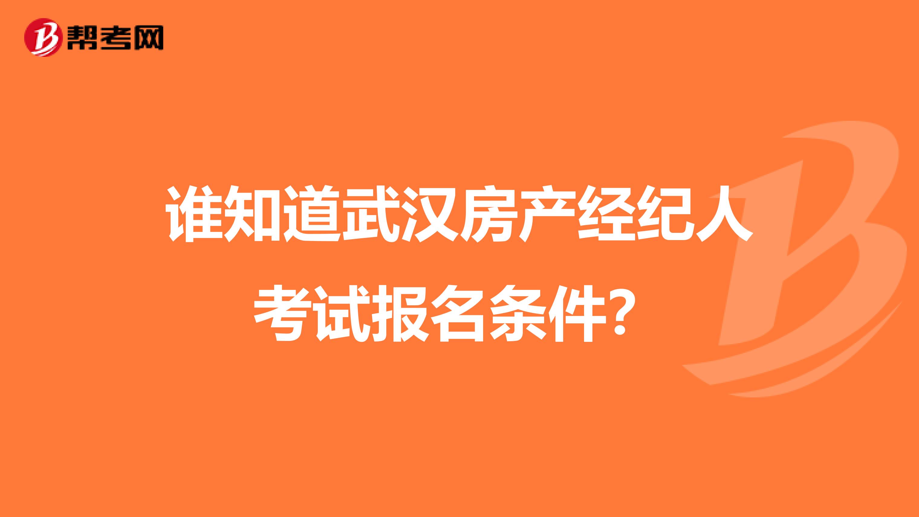 谁知道武汉房产经纪人考试报名条件？