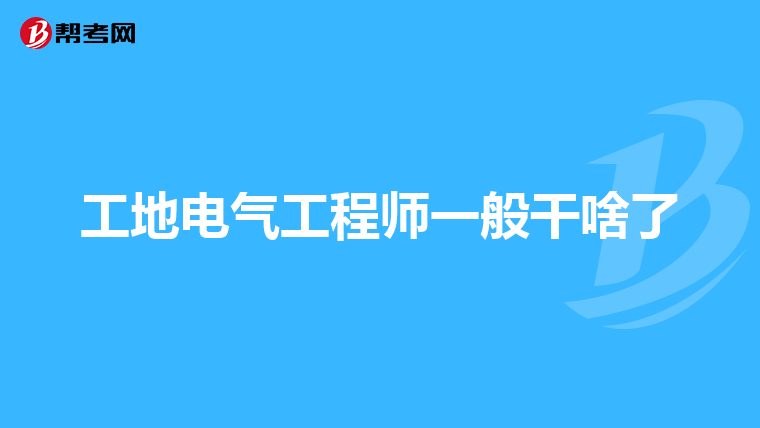 工地电气工程师一般干啥了