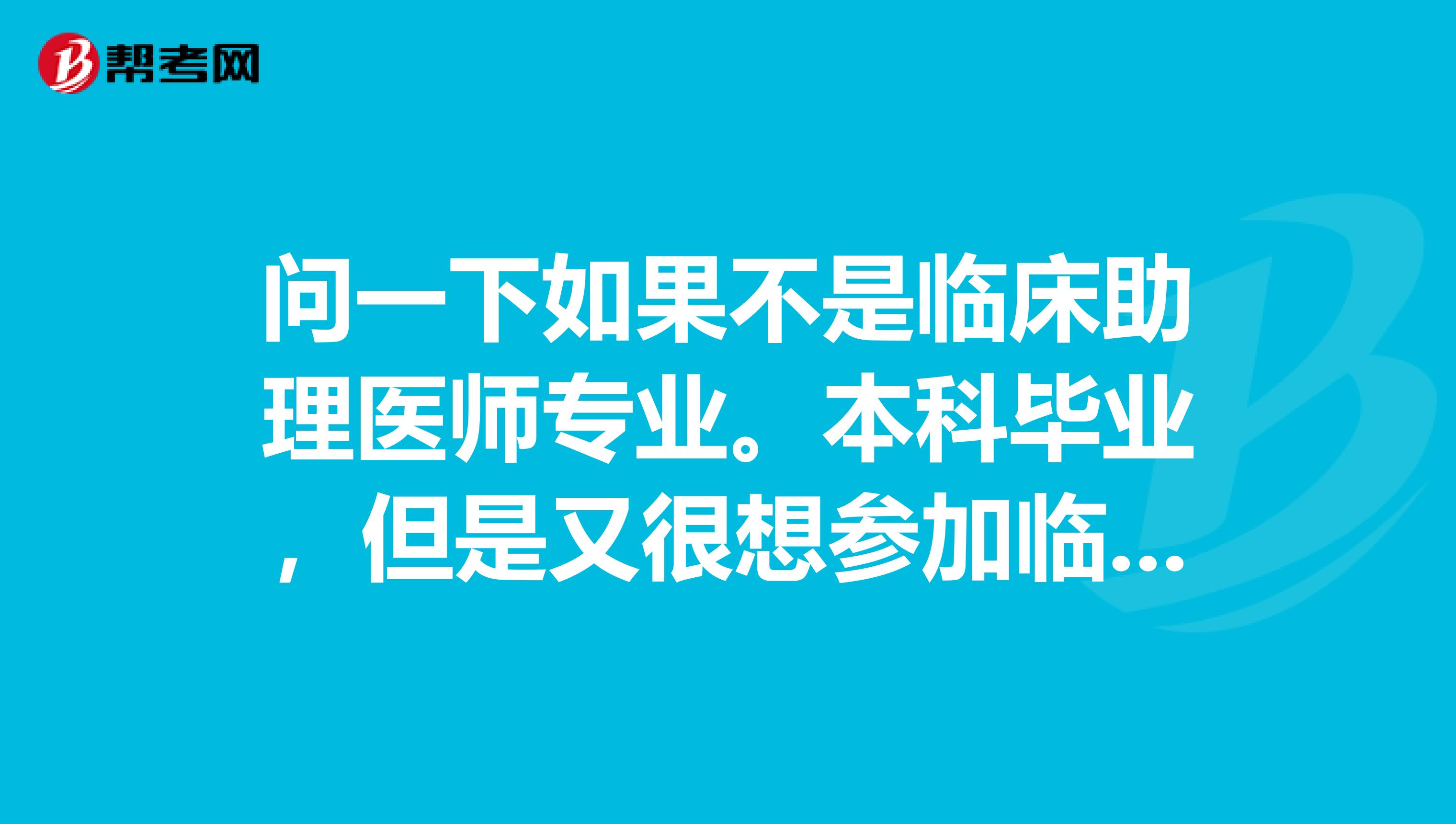 问一下如果不是临床助理医师专业。本科毕业,但是又很想参加临床助理医师考试,可以自考临床助理医师证吗?