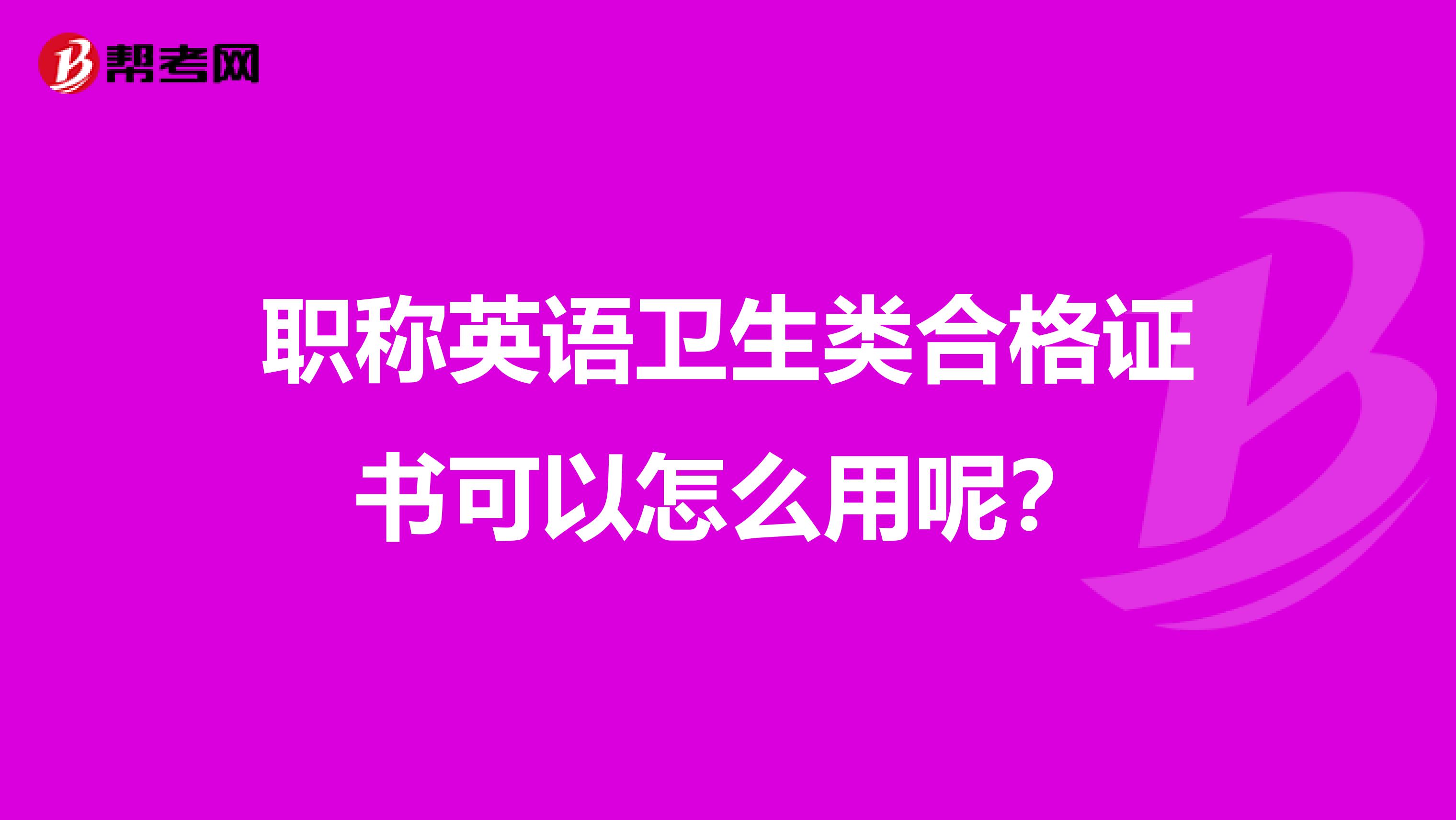 职称英语卫生类合格证书可以怎么用呢？