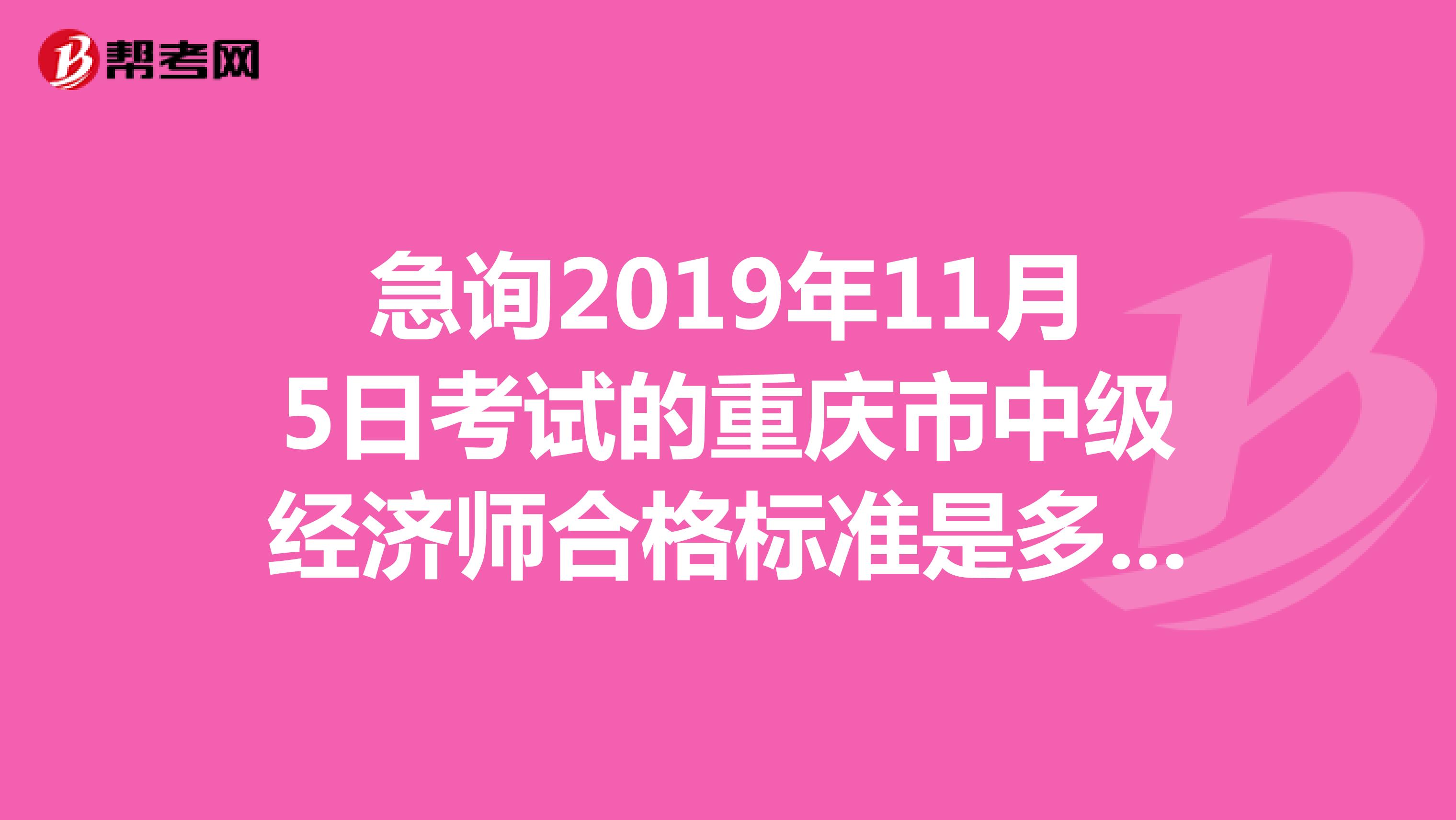 急询2019年11月5日考试的重庆市中级经济师合格标准是多少？是不是比全国的分数线低？