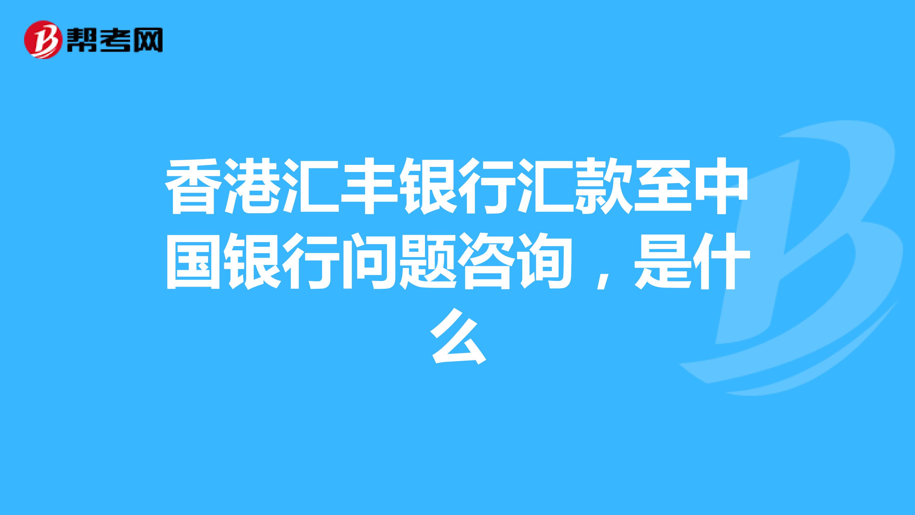 香港汇丰银行汇款至中国银行问题咨询,是什么