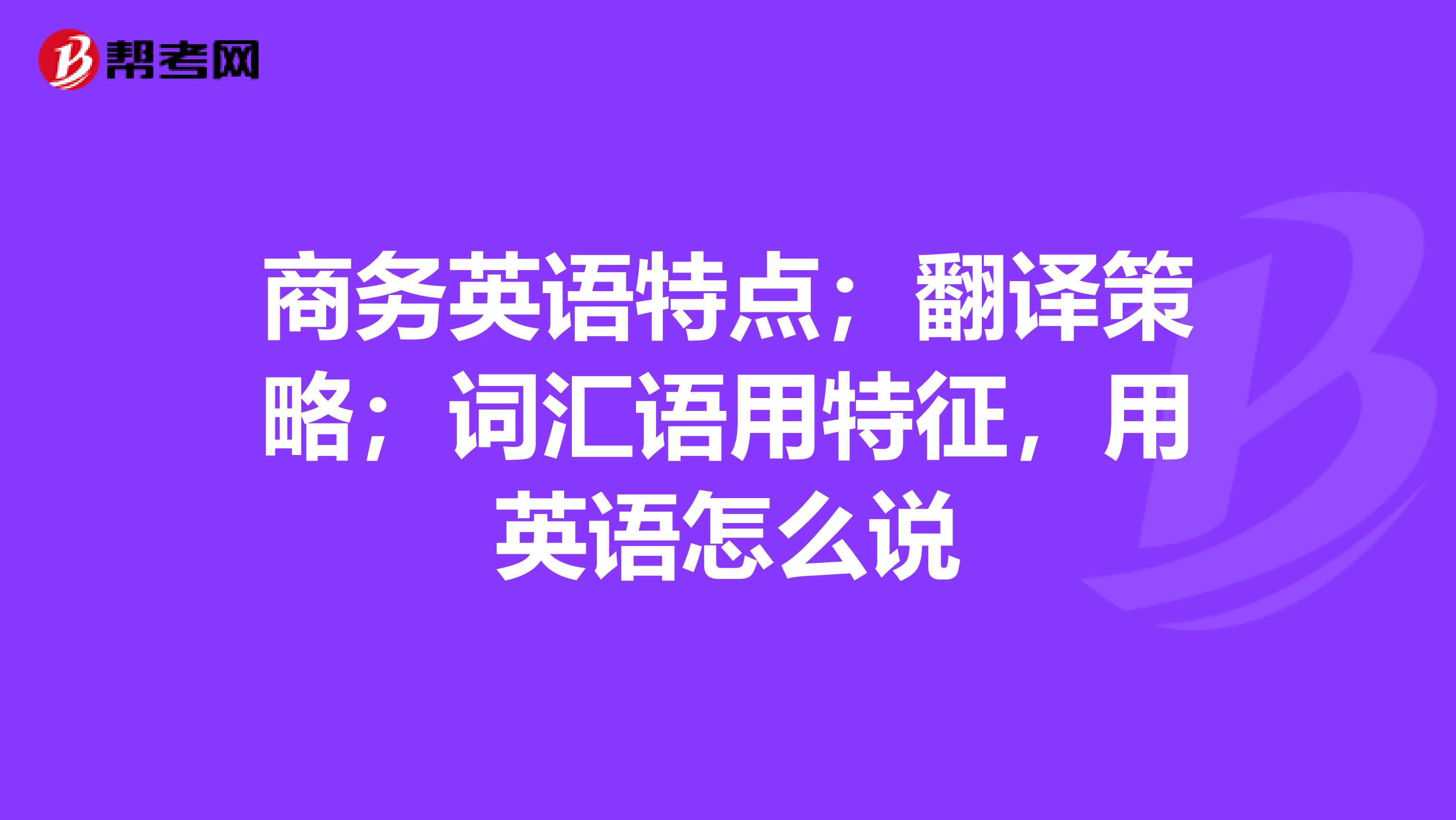 商务英语特点;翻译策略;词汇语用特征,用英语怎么说