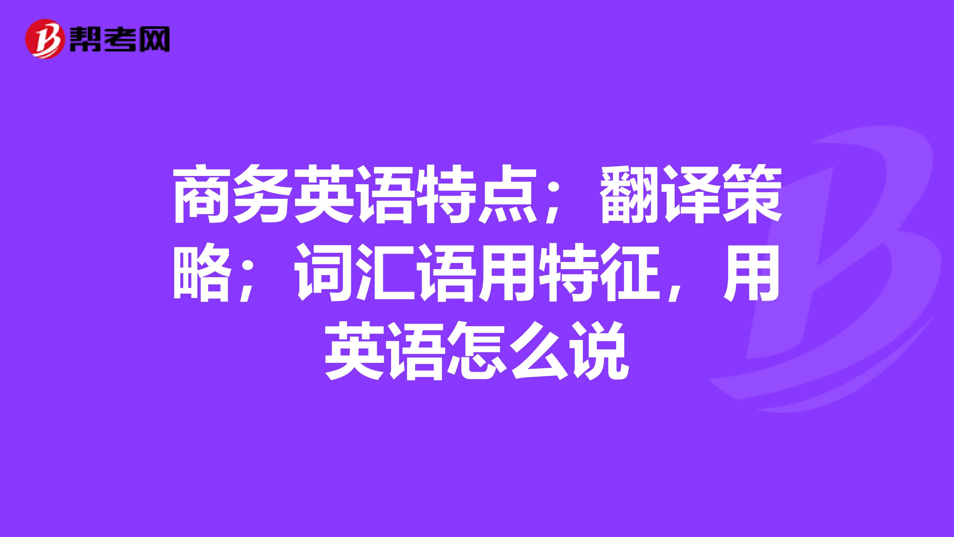 商务英语特点；翻译策略；词汇语用特征，用英语怎么说