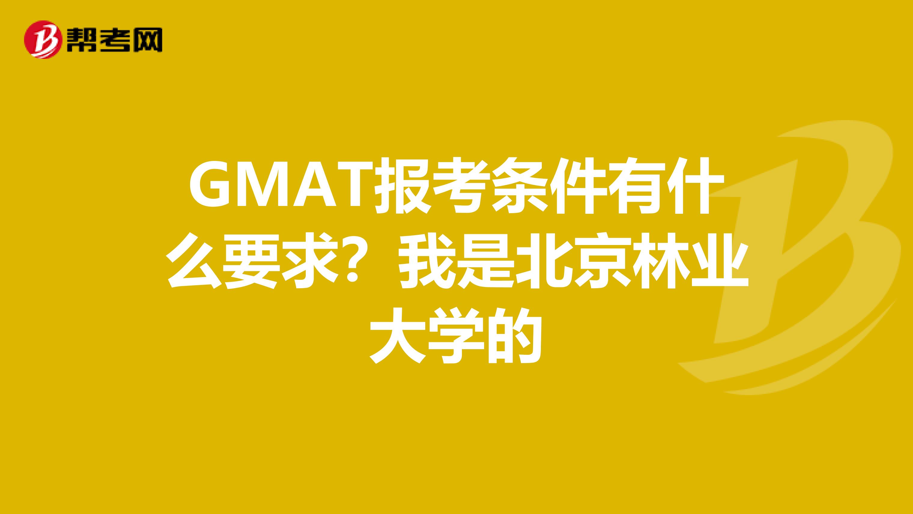 GMAT报考条件有什么要求?我是北京林业大学的