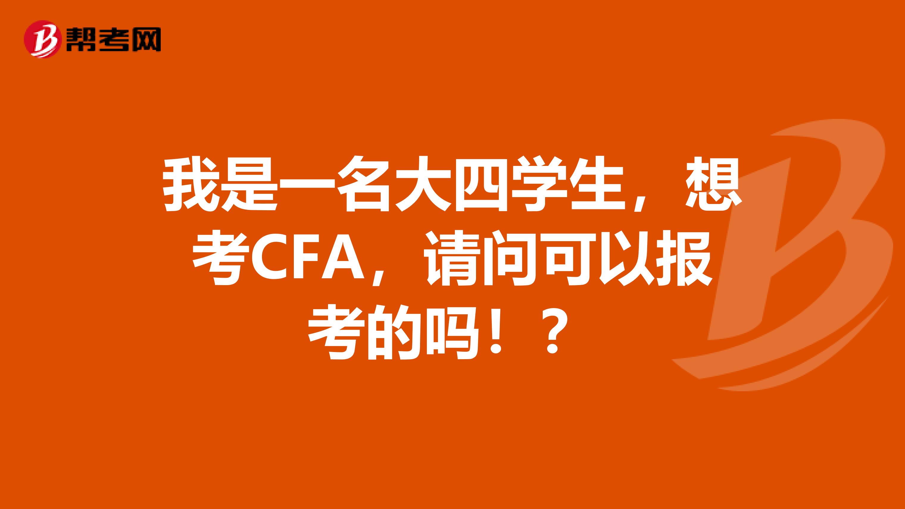 我是一名大四学生，想考CFA，请问可以报考的吗！？