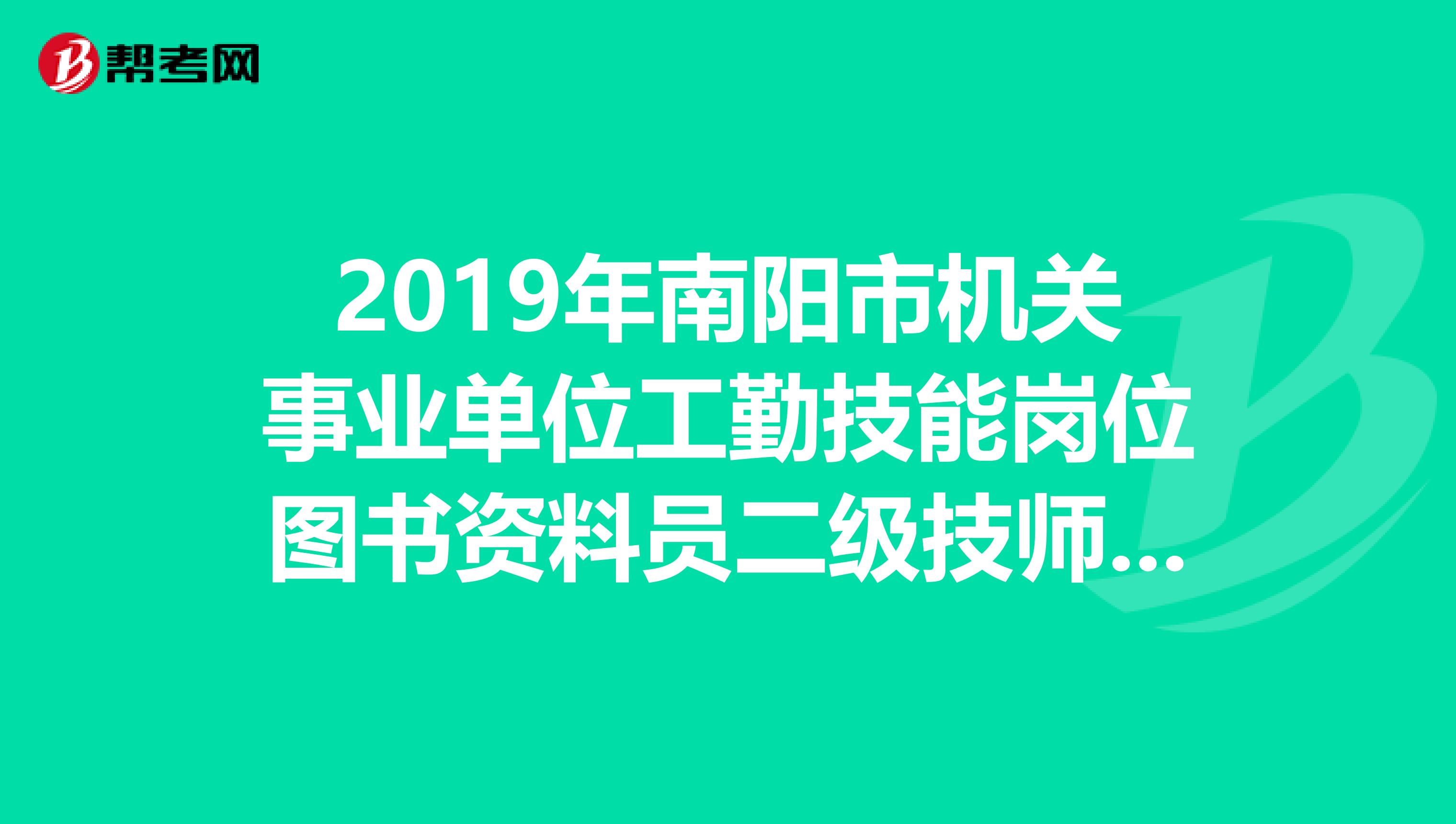 2019年南阳市机关事业单位工勤技能岗位图书资料员二级技师考录结果何时公布