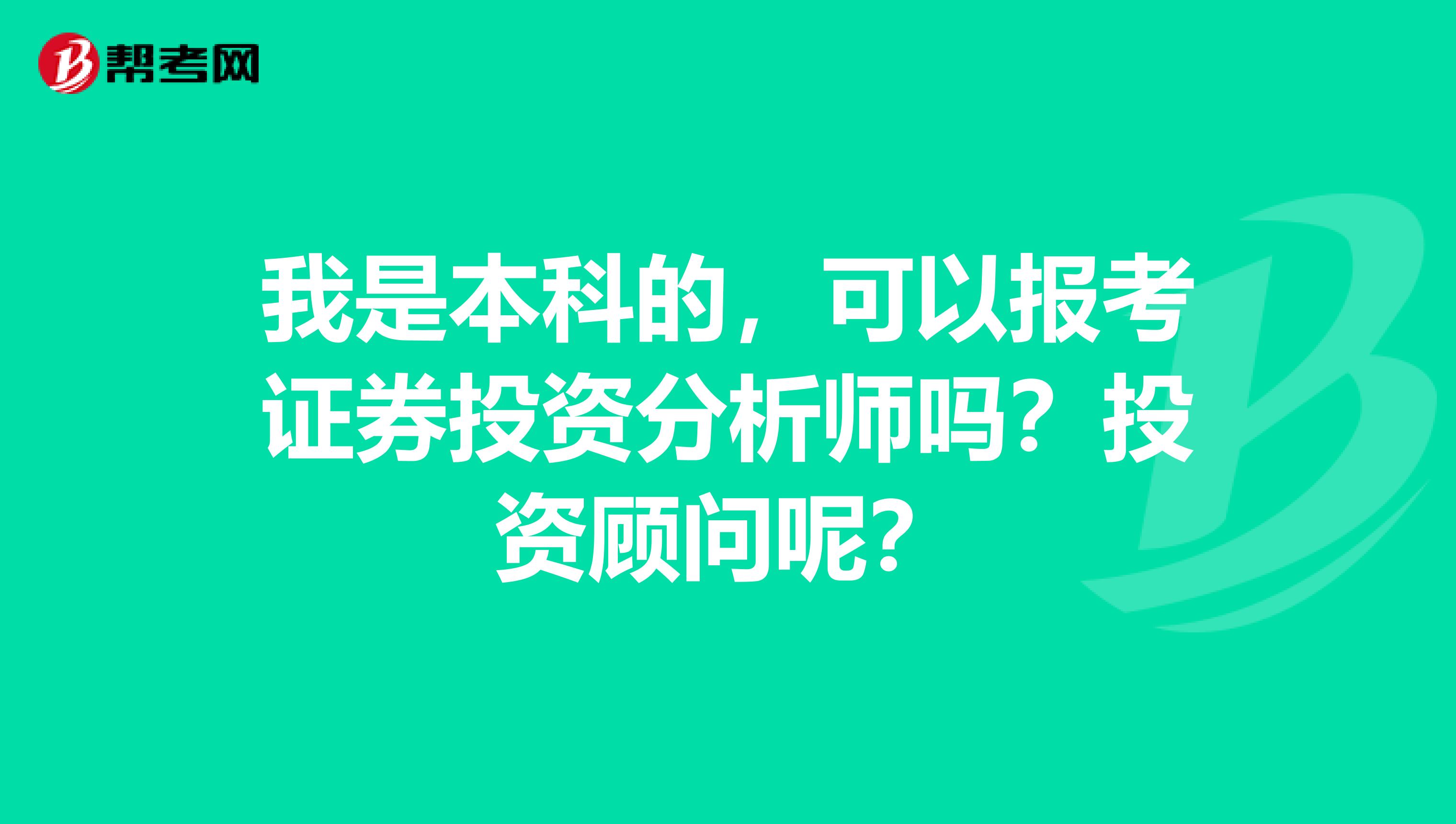 我是本科的，可以报考证券投资分析师吗？投资顾问呢？