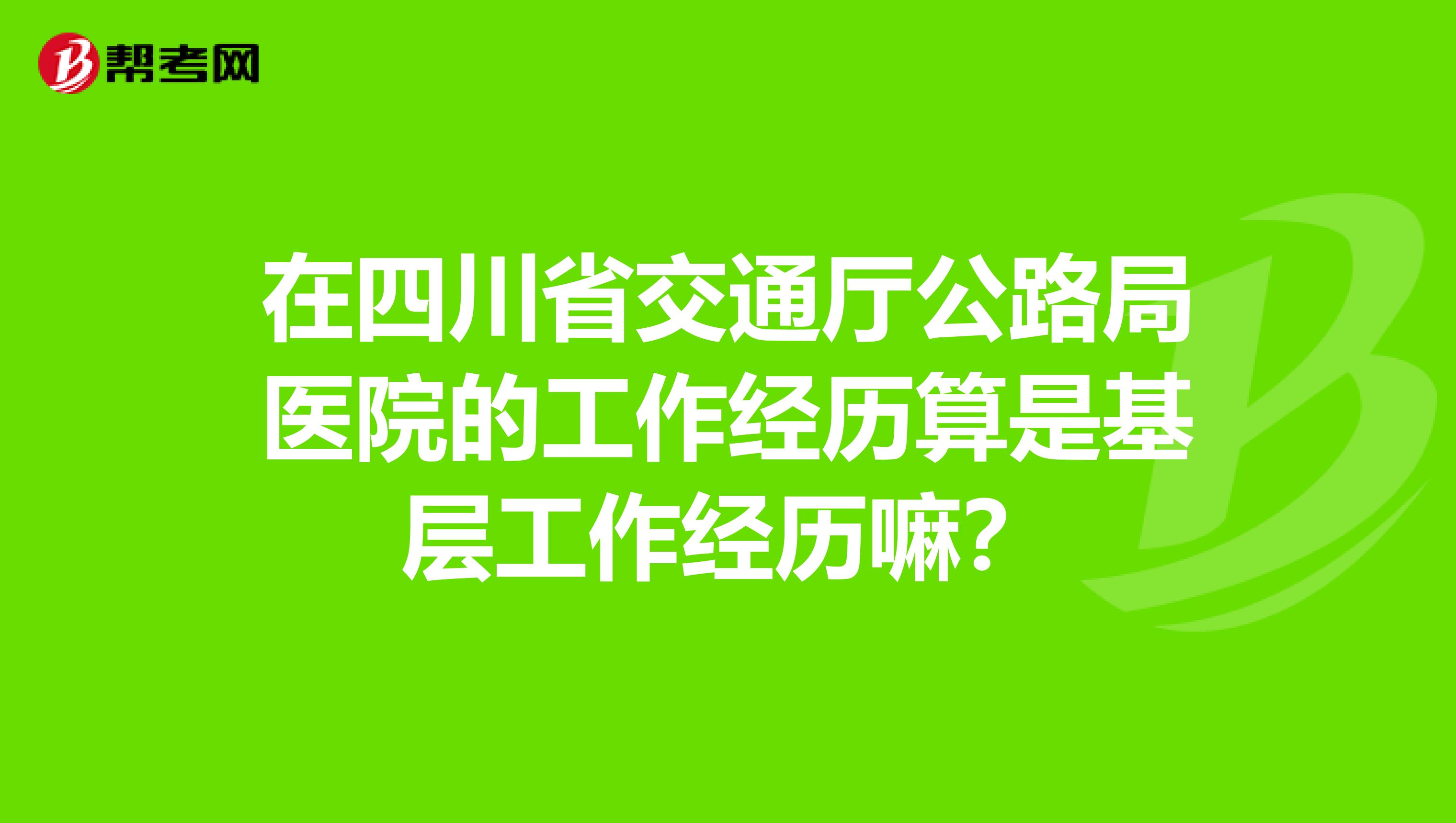 在四川省交通厅公路局医院的工作经历算是基层工作经历嘛?